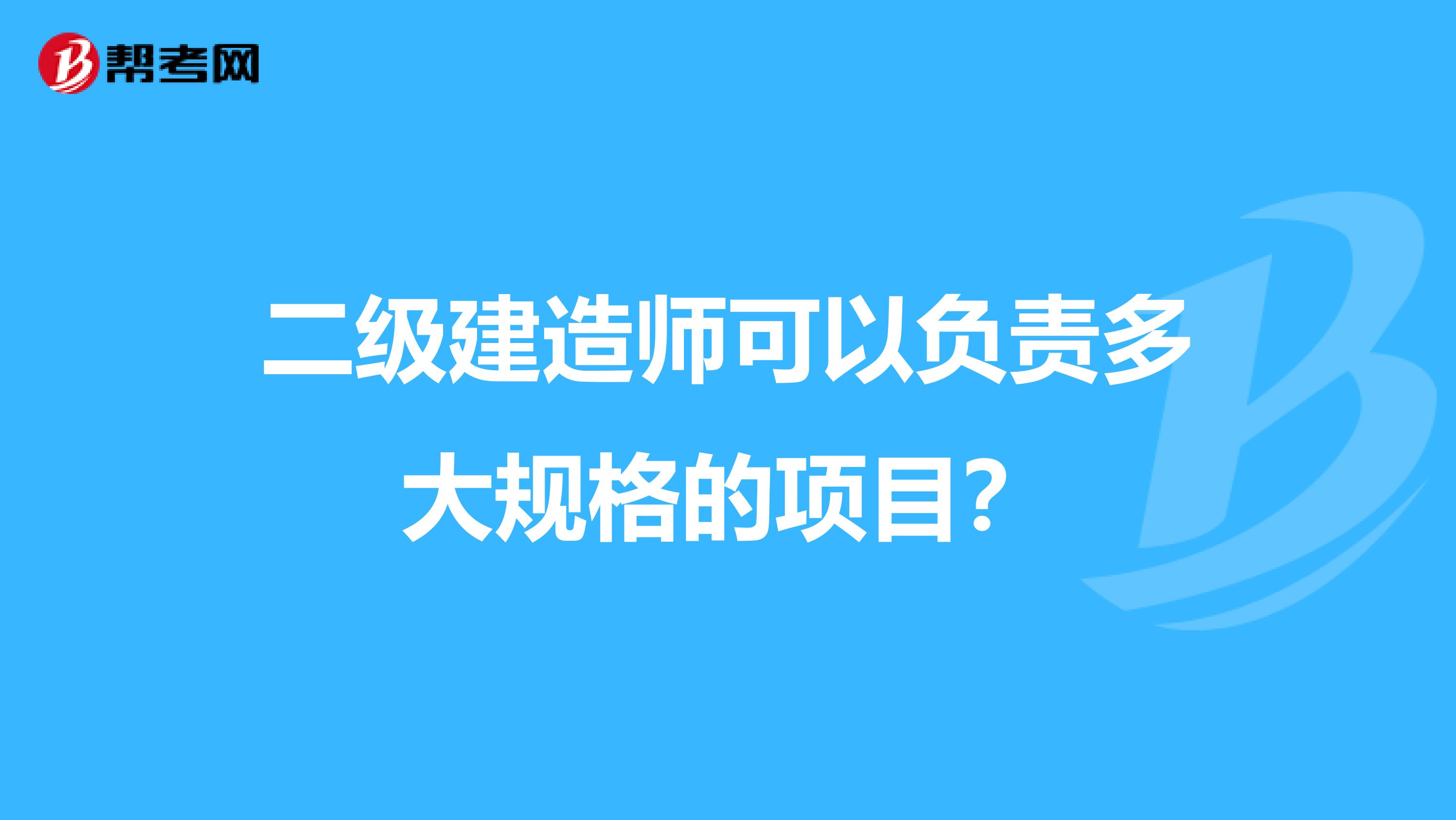 二级建造师可以负责多大规格的项目？