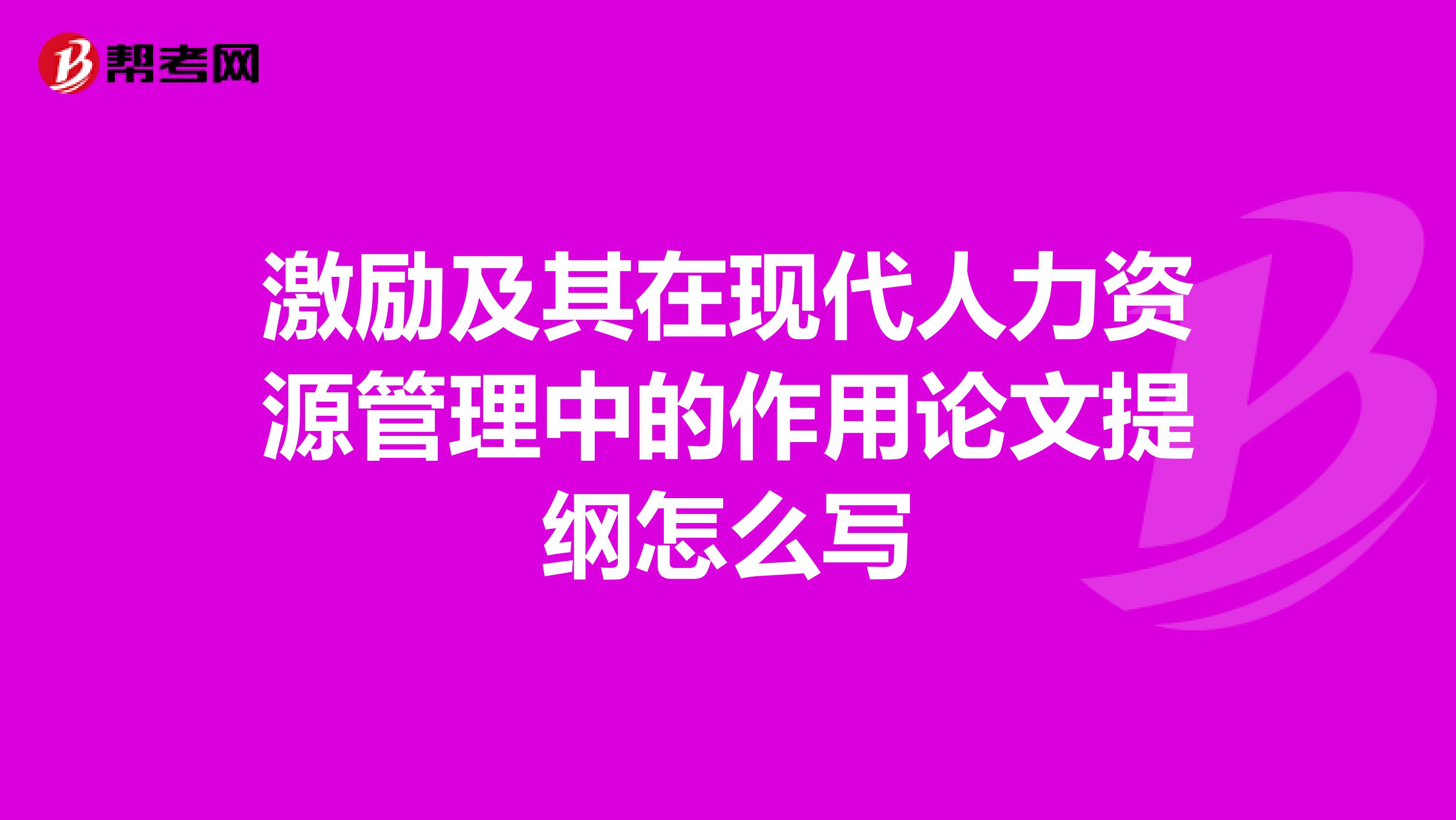 激励及其在现代人力资源管理中的作用论文提纲怎么写
