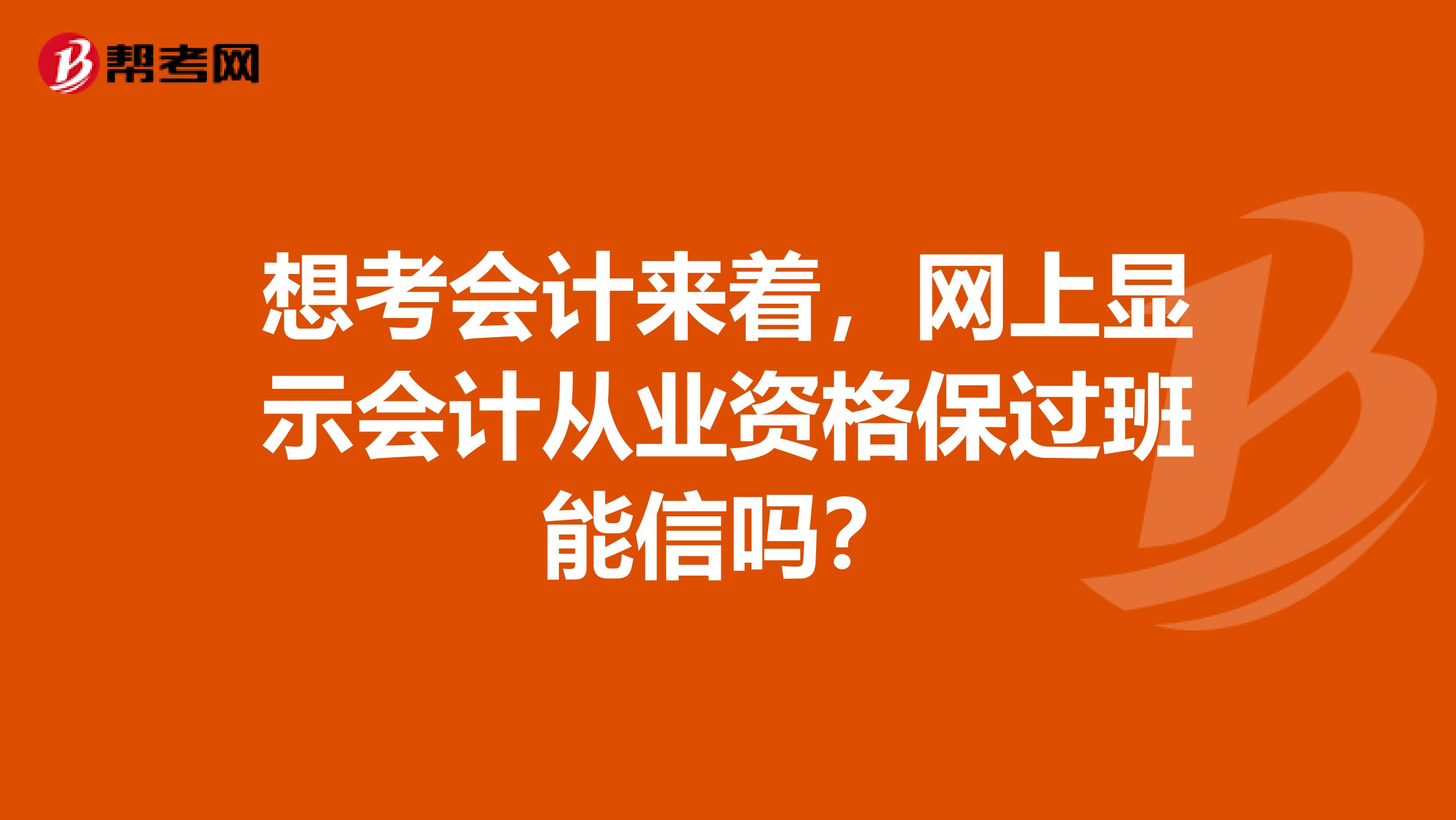 想考会计来着,网上显示会计从业资格保过班能信吗?