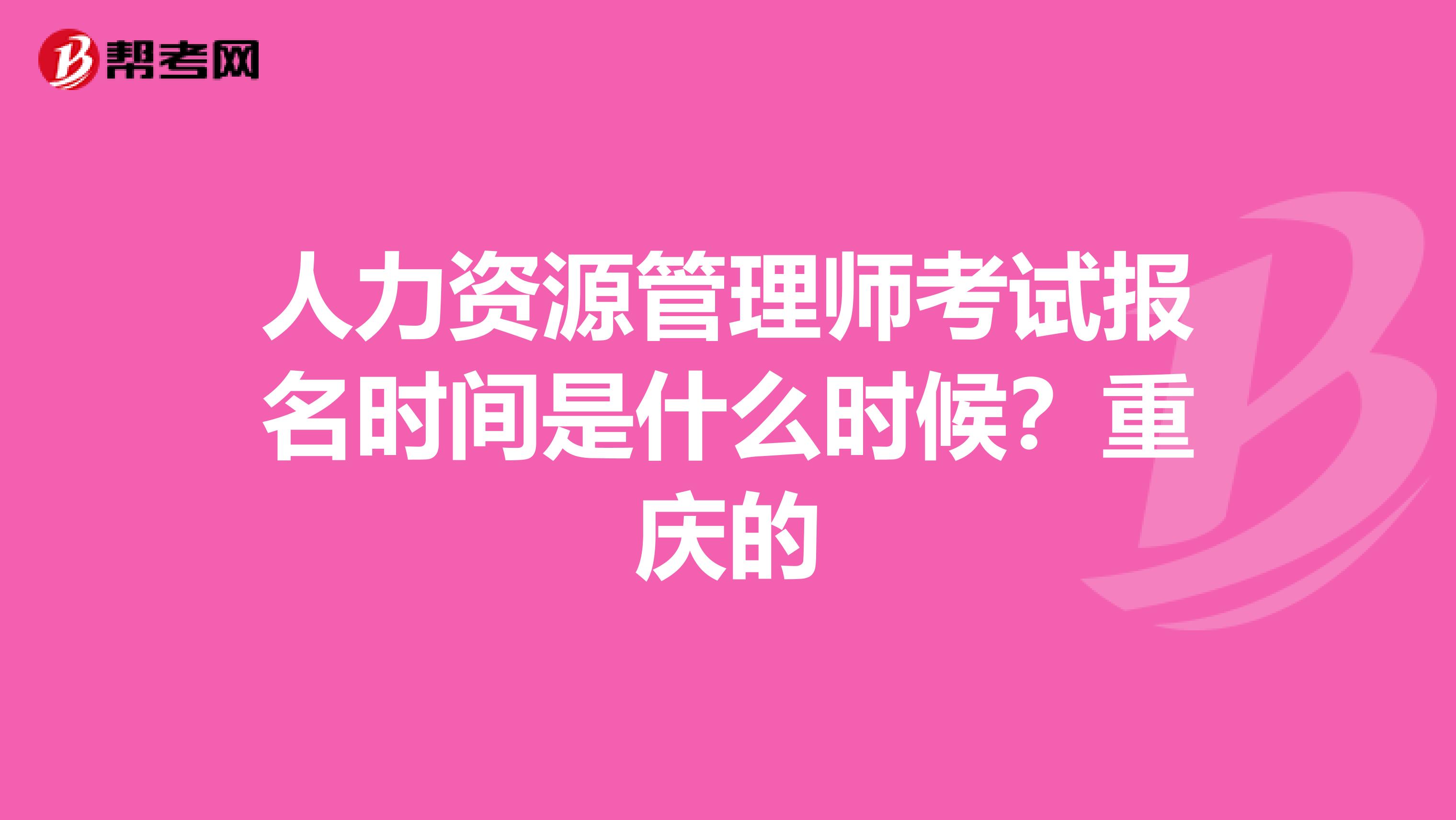 人力資源管理師考試報(bào)名時(shí)間是什么時(shí)候？重慶的