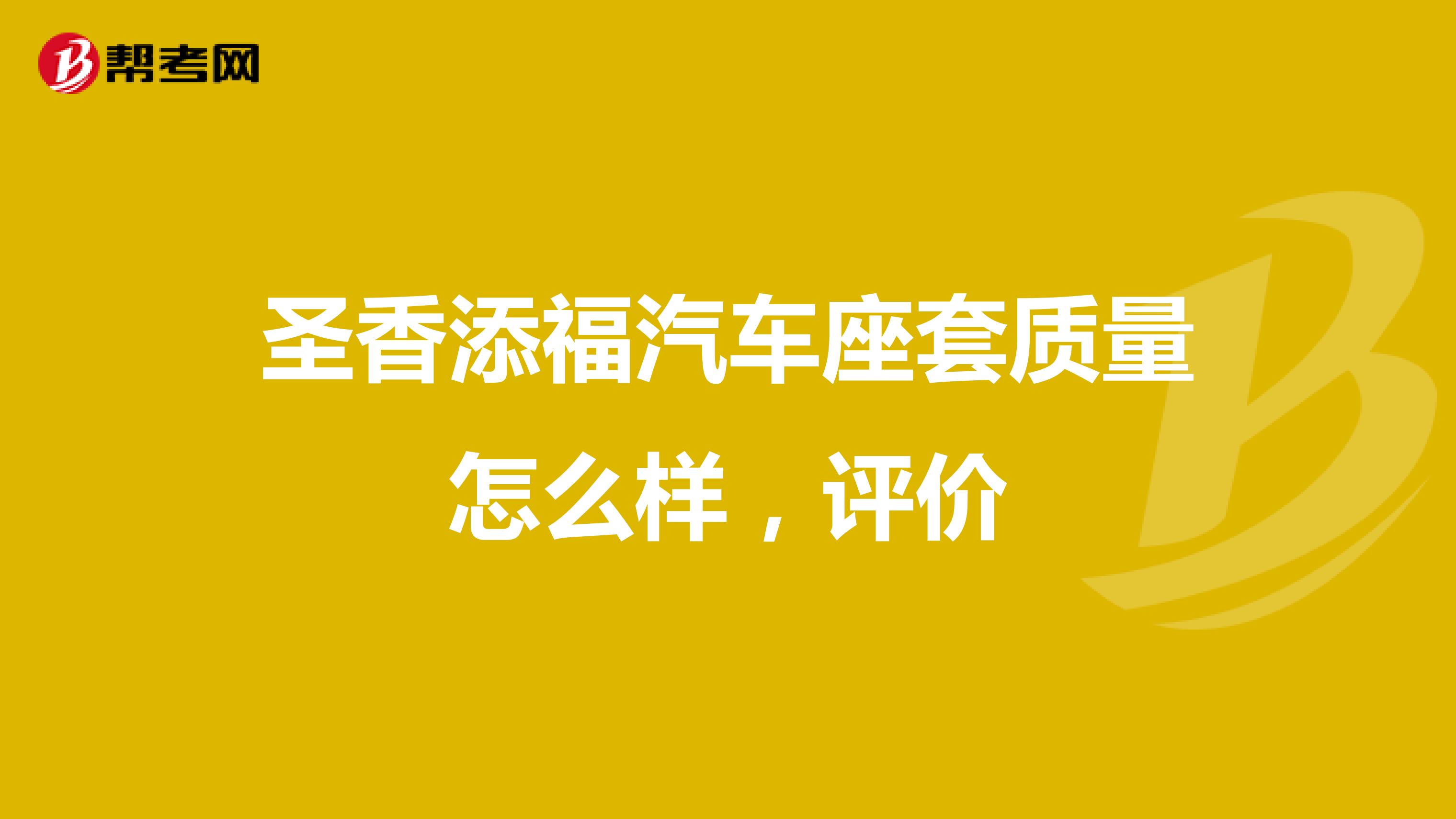 圣香添福汽车座套质量怎么样，评价