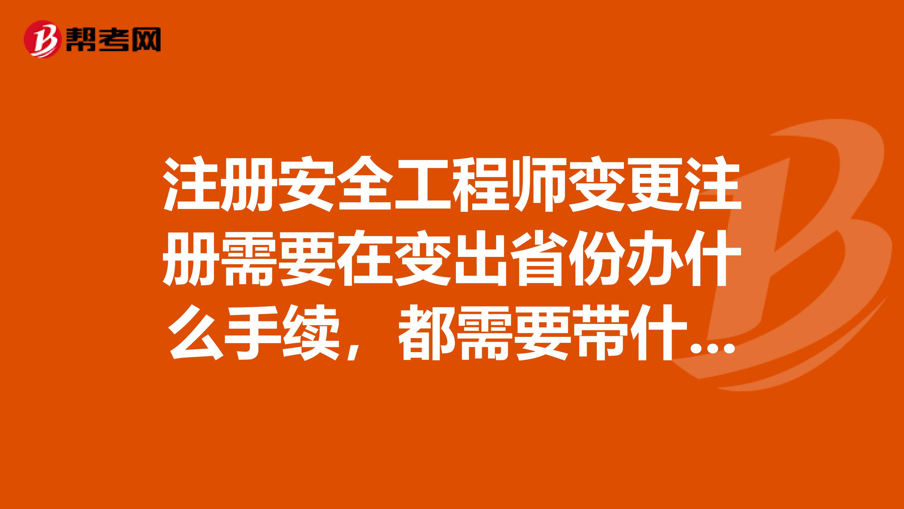 注冊安全工程師變更注冊需要在變出省份辦什么手續，都需要帶什么資料？