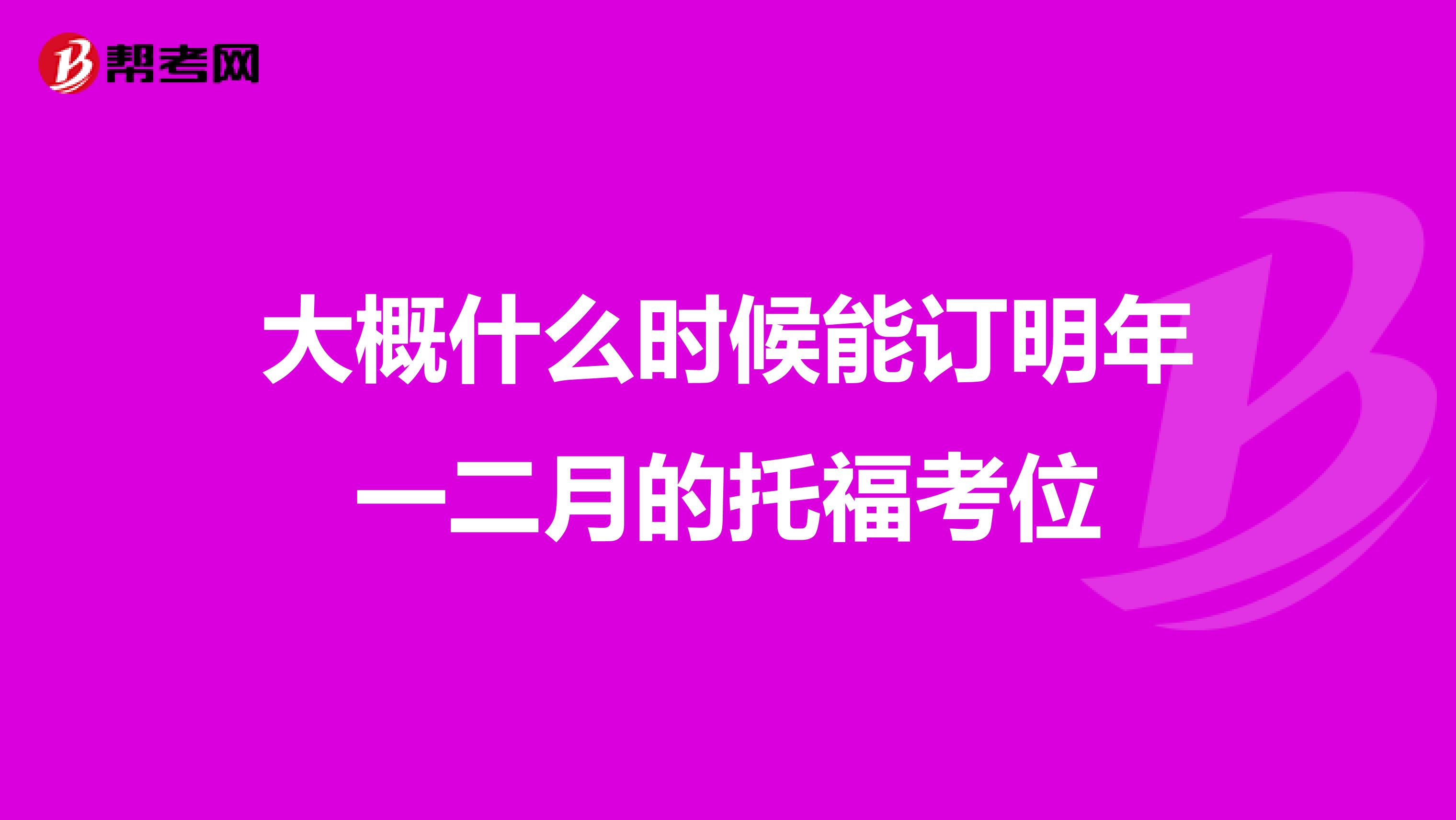 大概什么时候能订明年一二月的托福考位