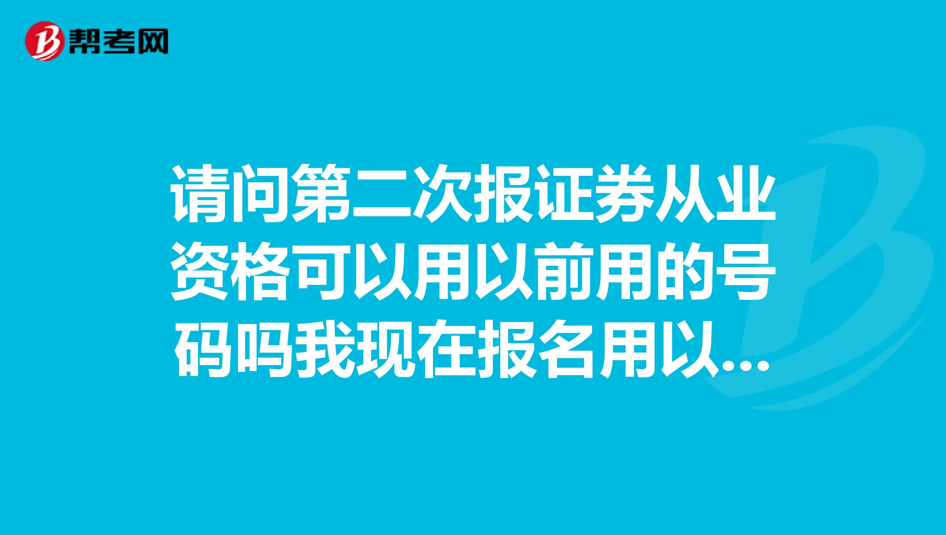 请问第二次报证券从业资格可以用以前用的号码吗我现在报名用以前的号登不进去