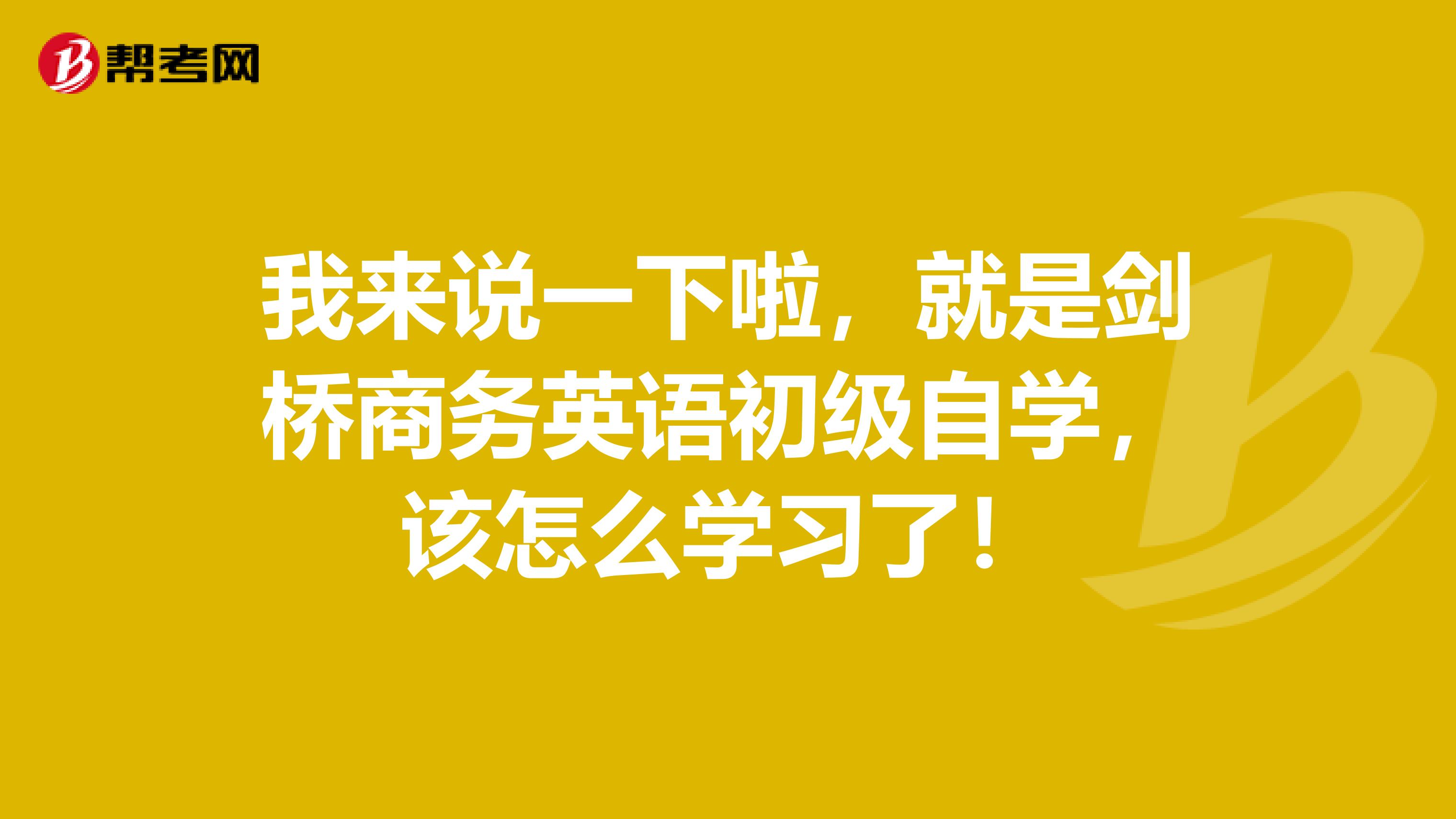 我来说一下啦，就是剑桥商务英语初级自学，该怎么学习了！