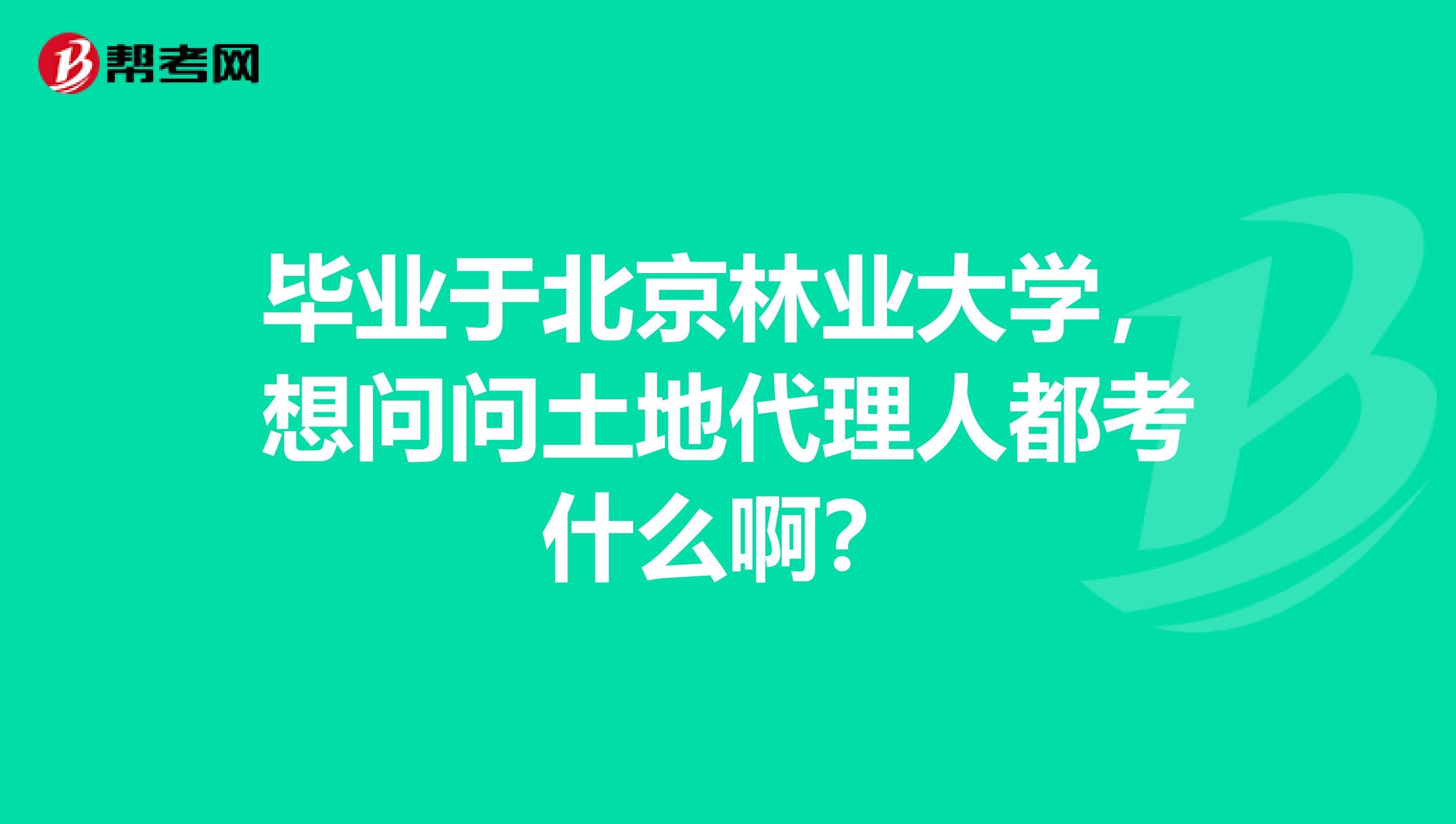 毕业于北京林业大学,想问问土地代理人都考什么啊?