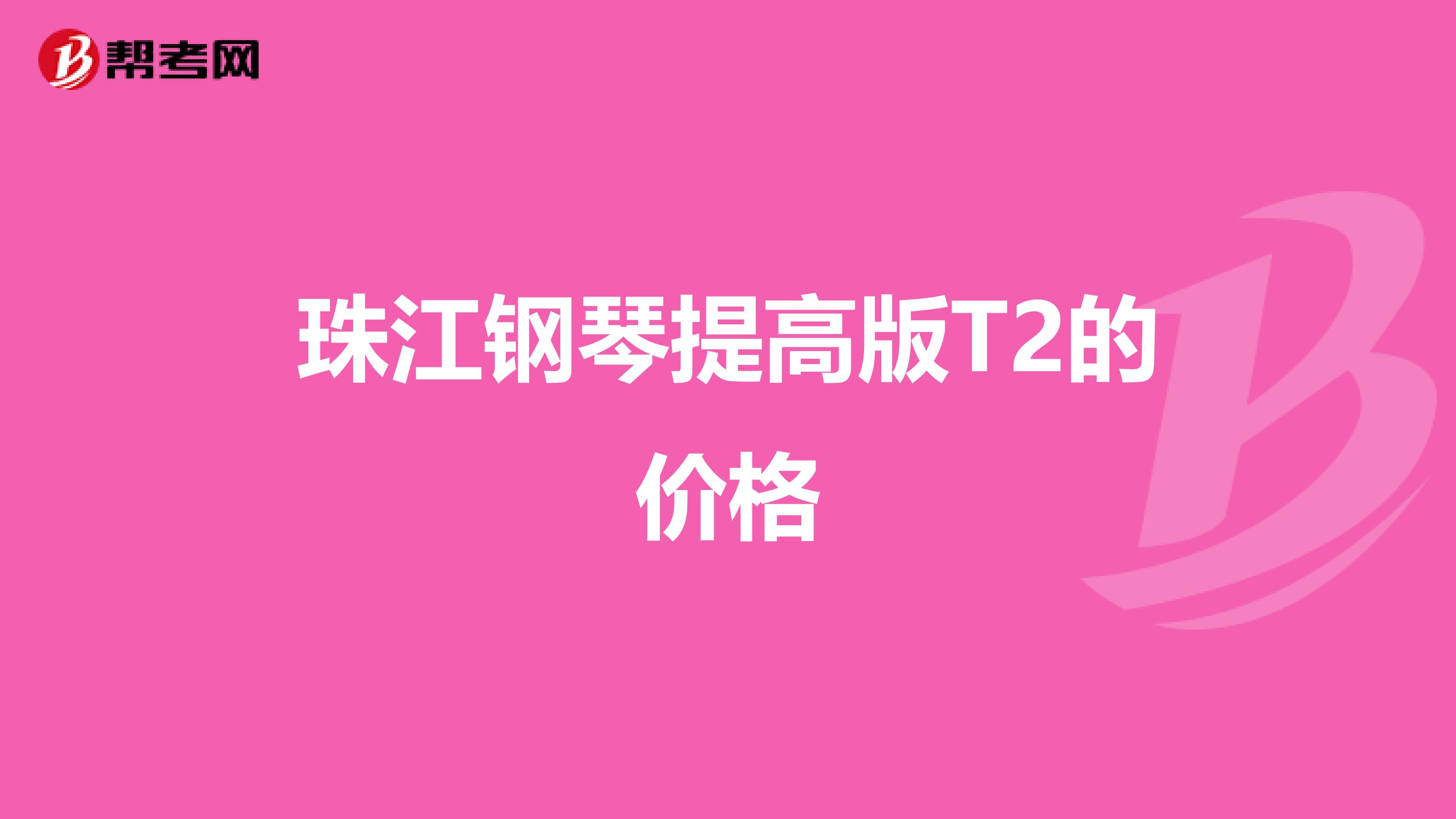 珠江钢琴提高版T2的价格