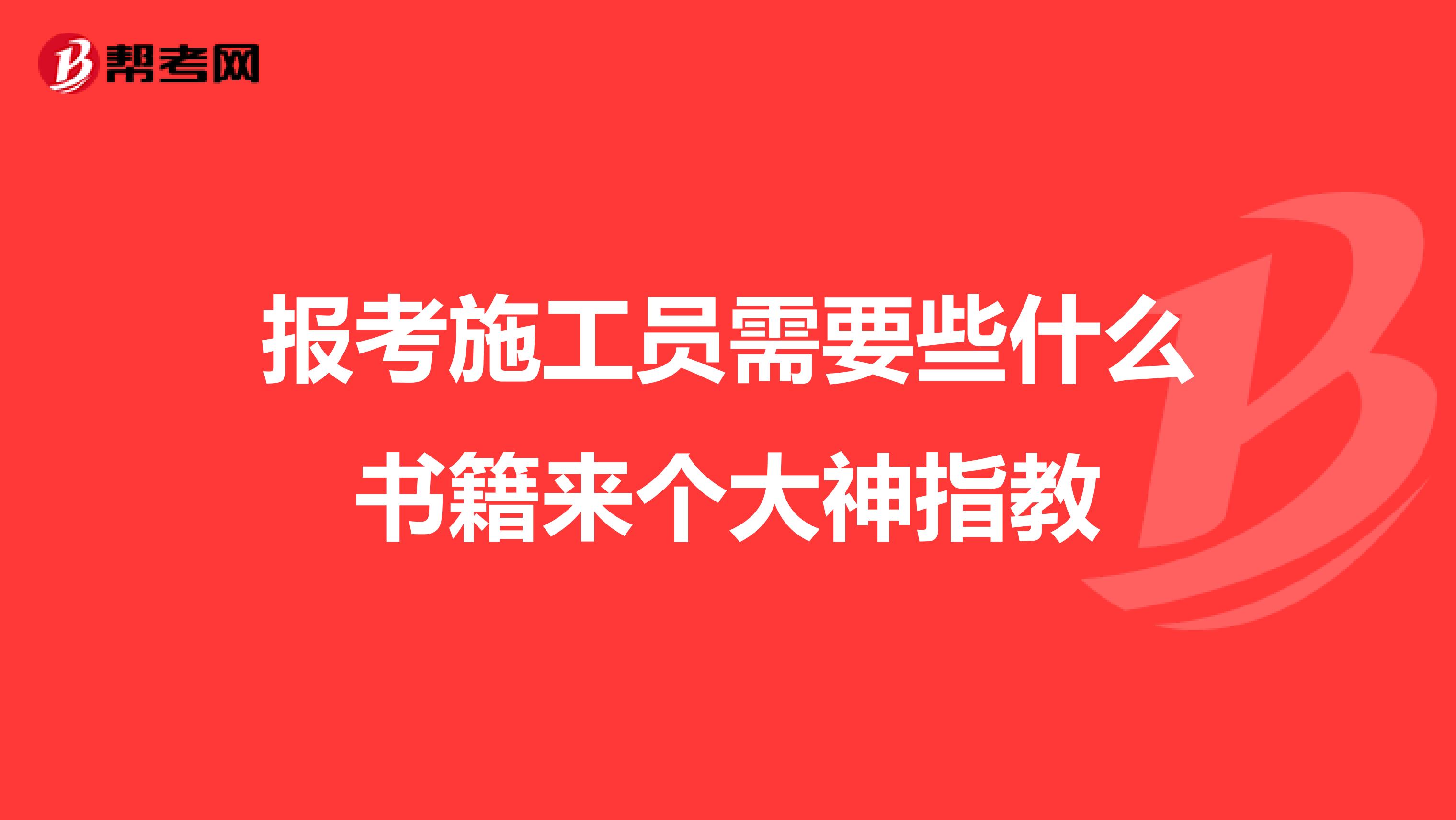 报考施工员需要些什么书籍来个大神指教