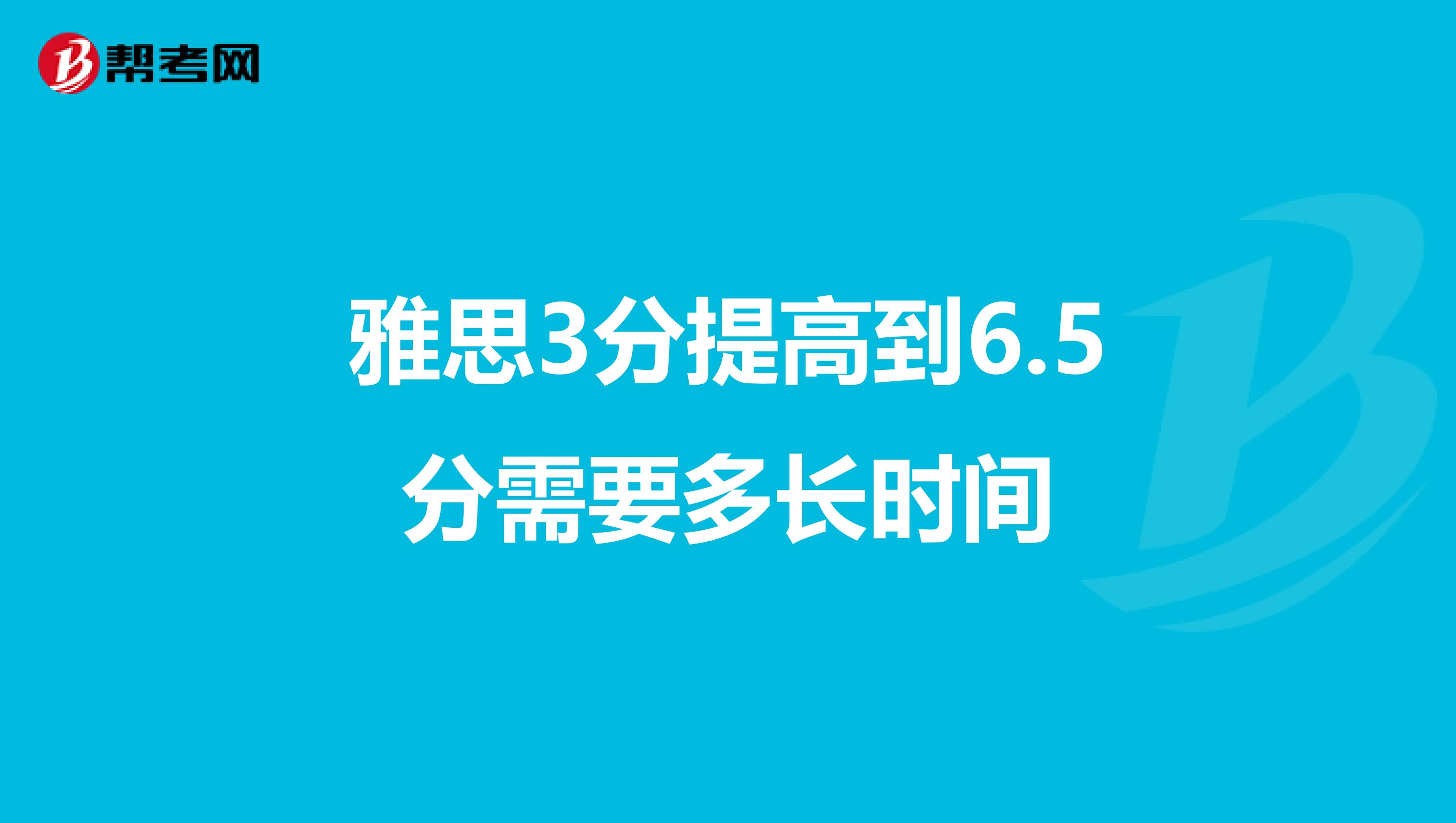 雅思3分提高到6.5分需要多长时间