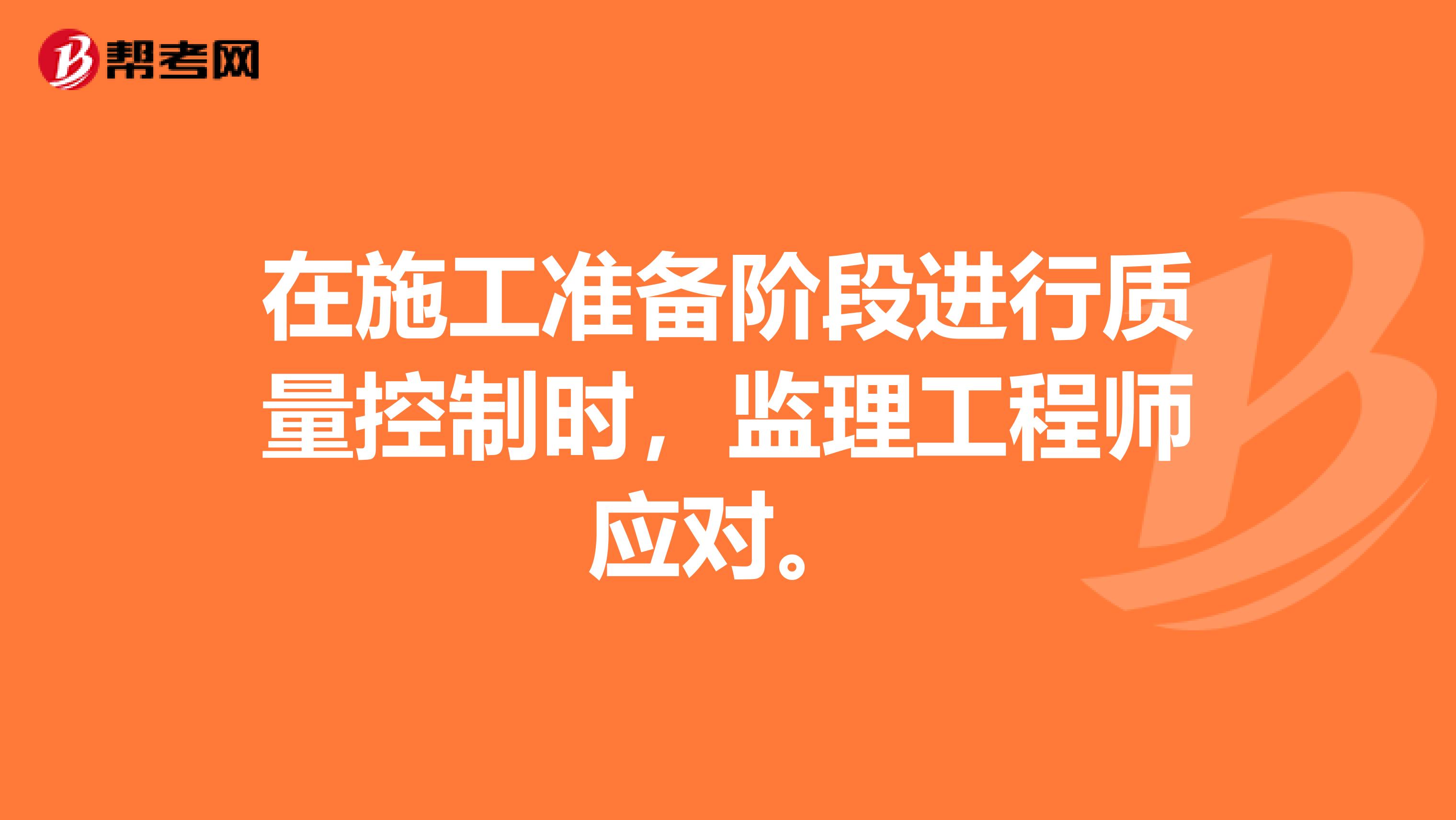 在施工准备阶段进行质量控制时,监理工程师应对。