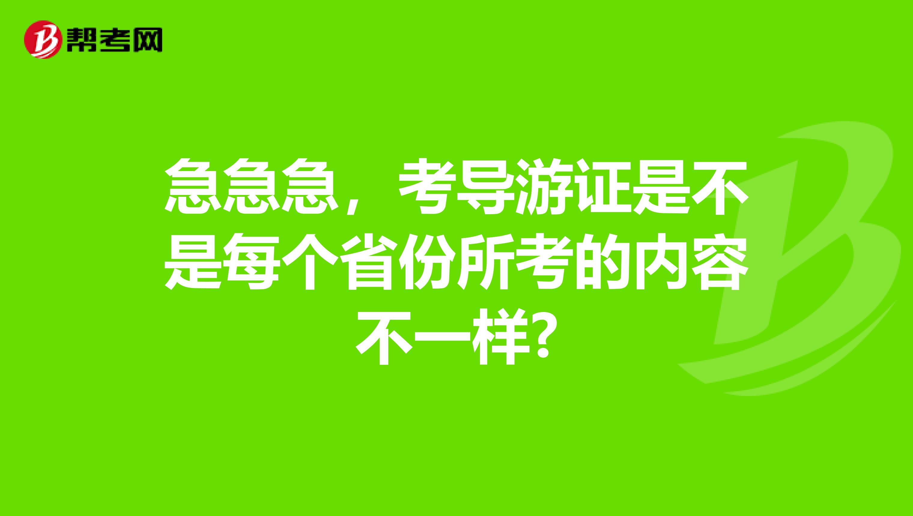 急急急,考导游证是不是每个省份所考的内容不一样?