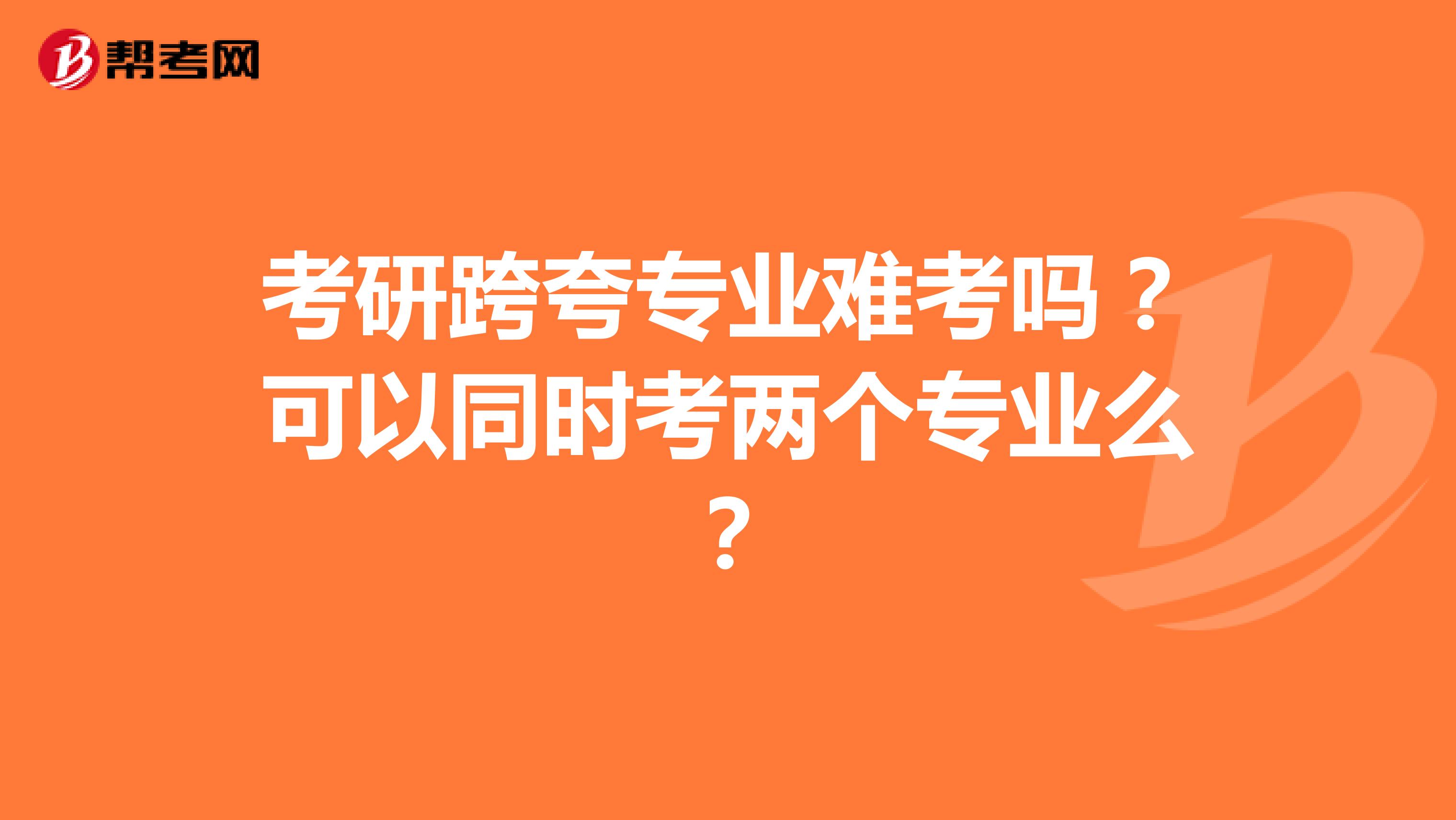 考研跨夸專業難考嗎？可以同時考兩個專業么？