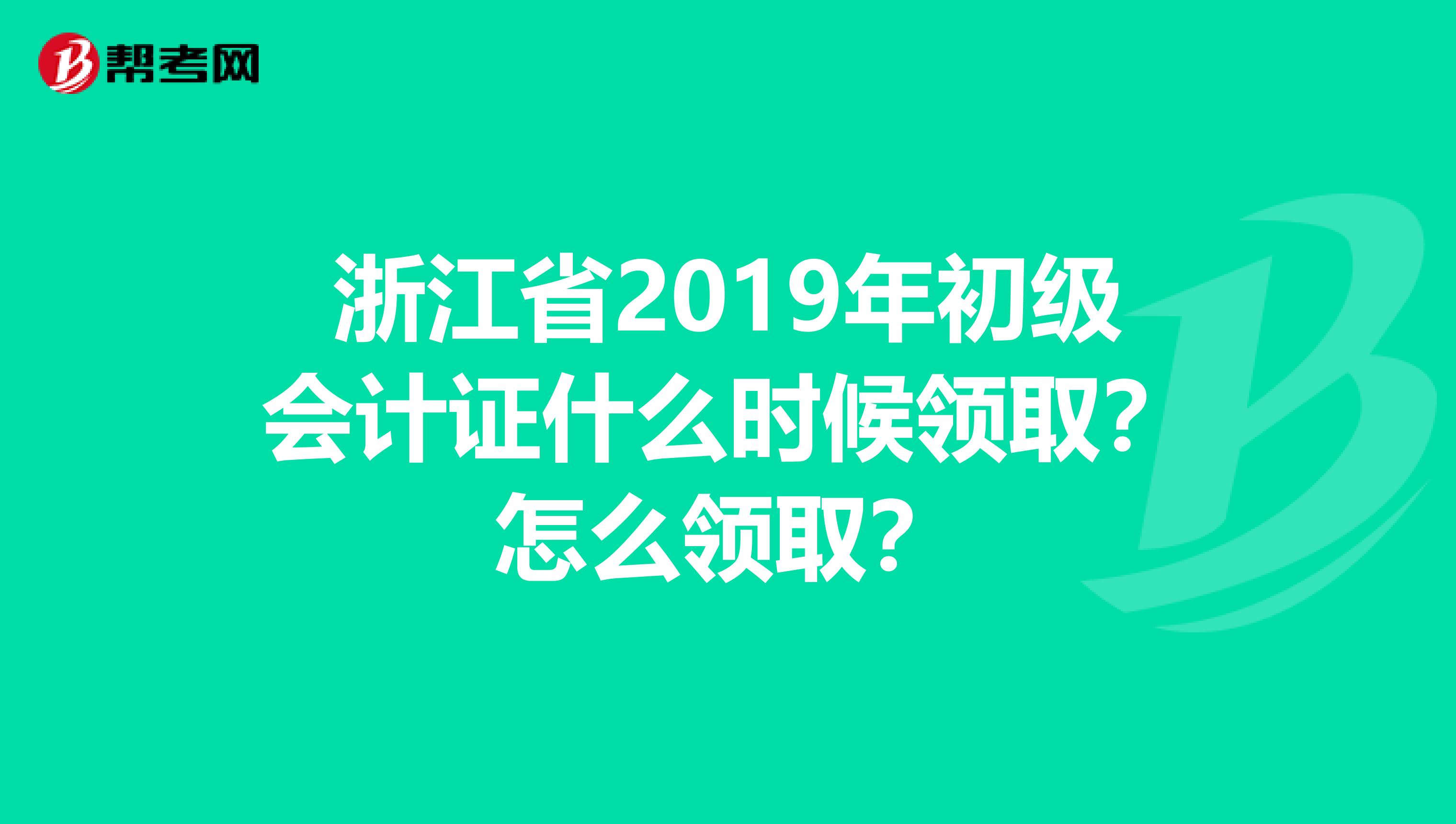 浙江省2019年初级会计证什么时候领取?怎么领取?