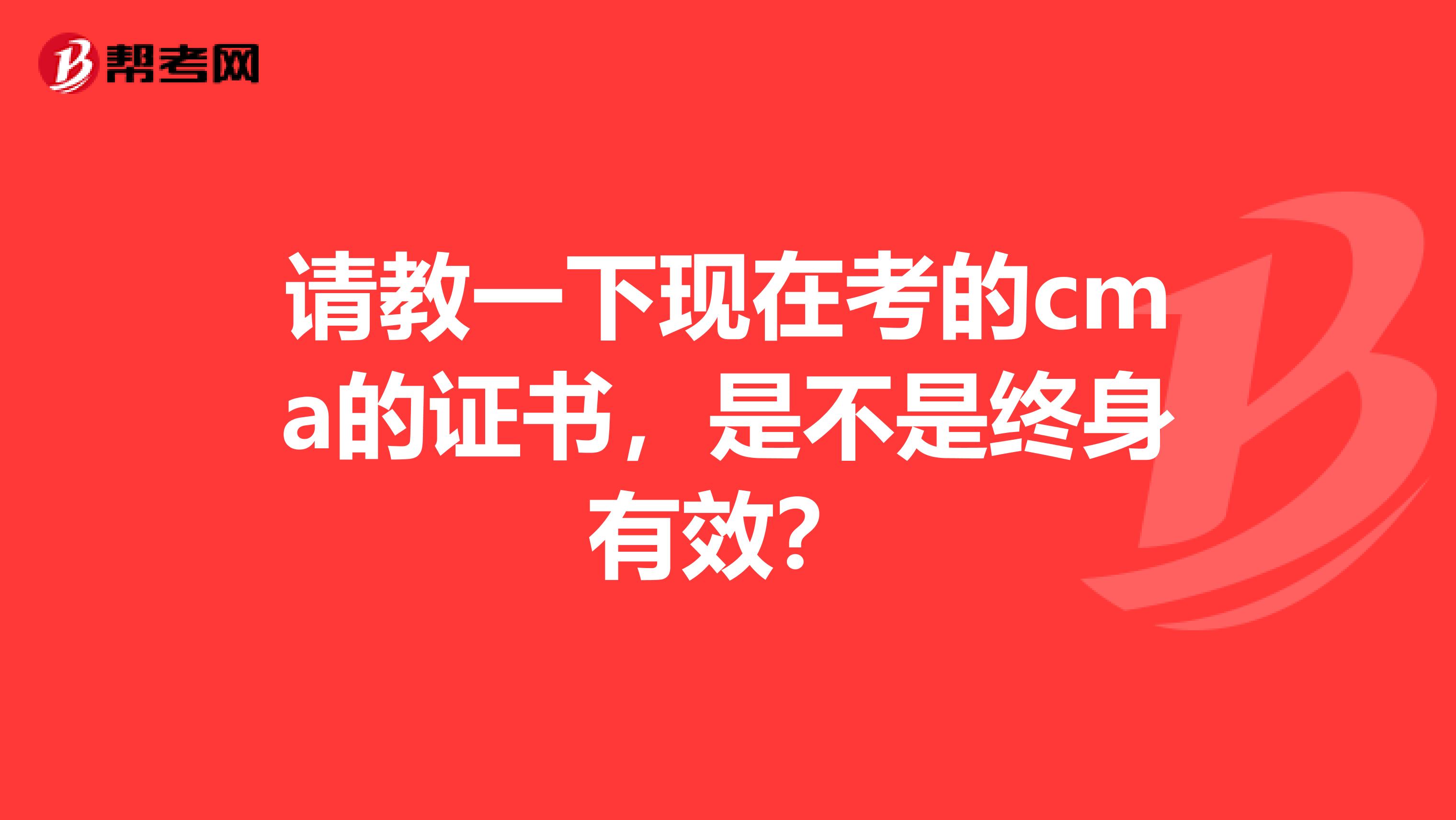 请教一下现在考的cma的证书,是不是终身有效?
