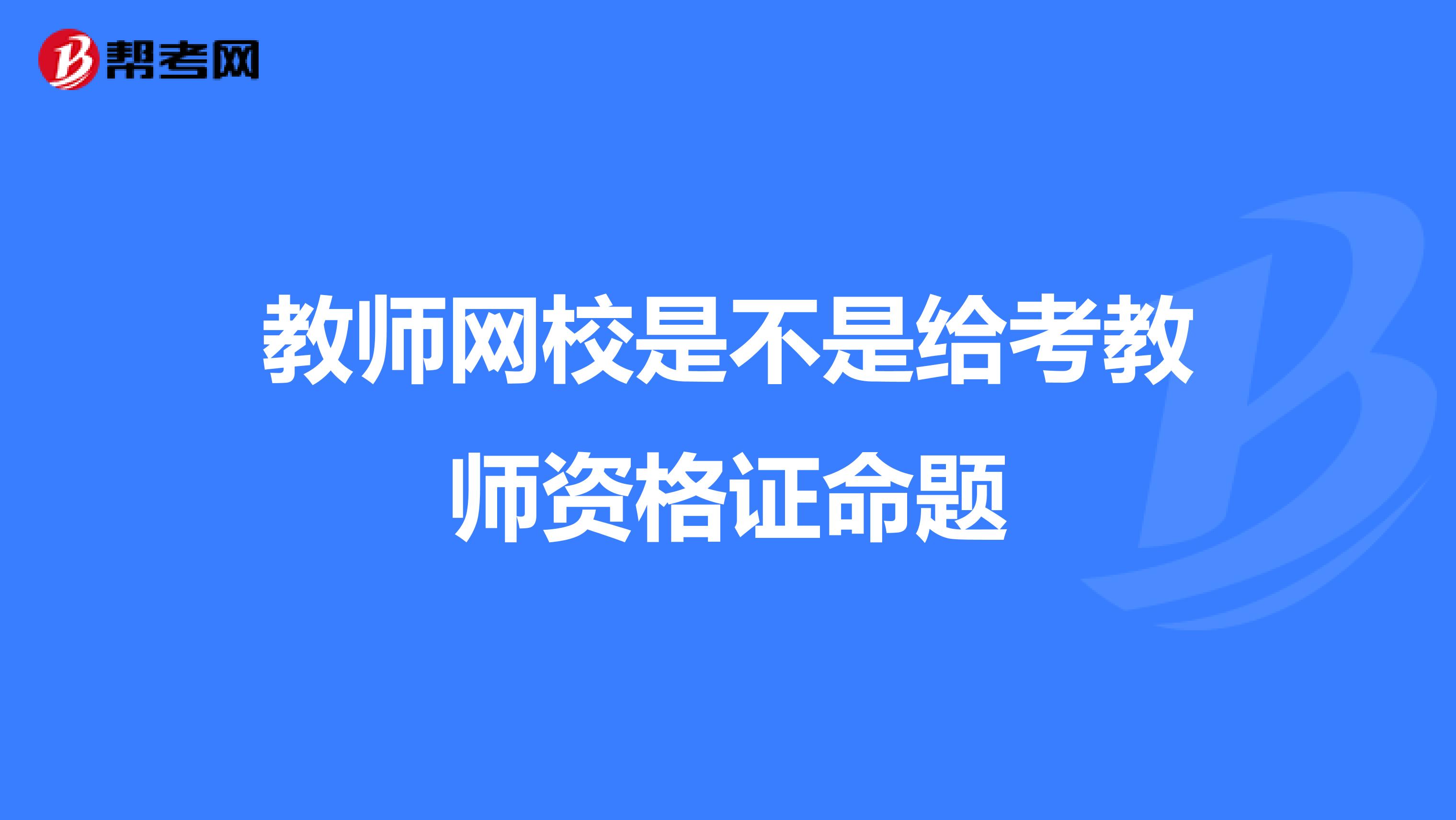 教师网校是不是给考教师资格证命题