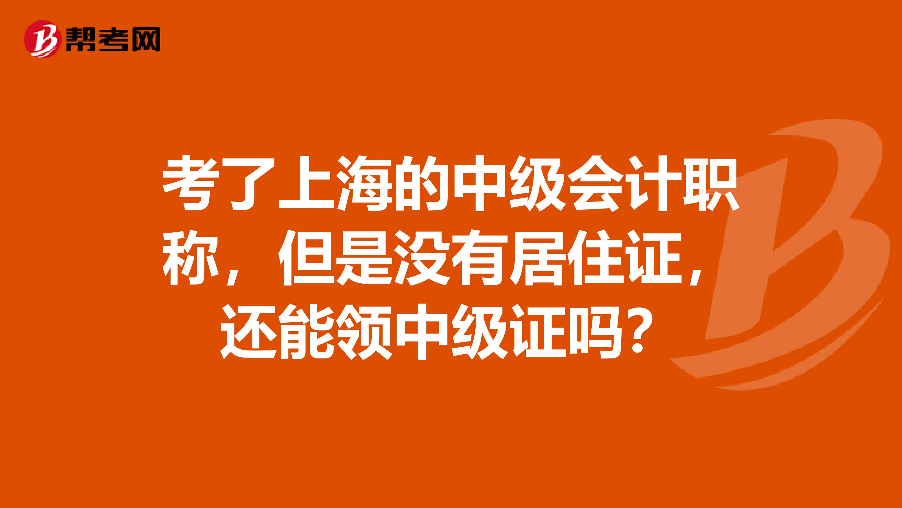 考了上海的中級會計職稱，但是沒有居住證，還能領中級證嗎？