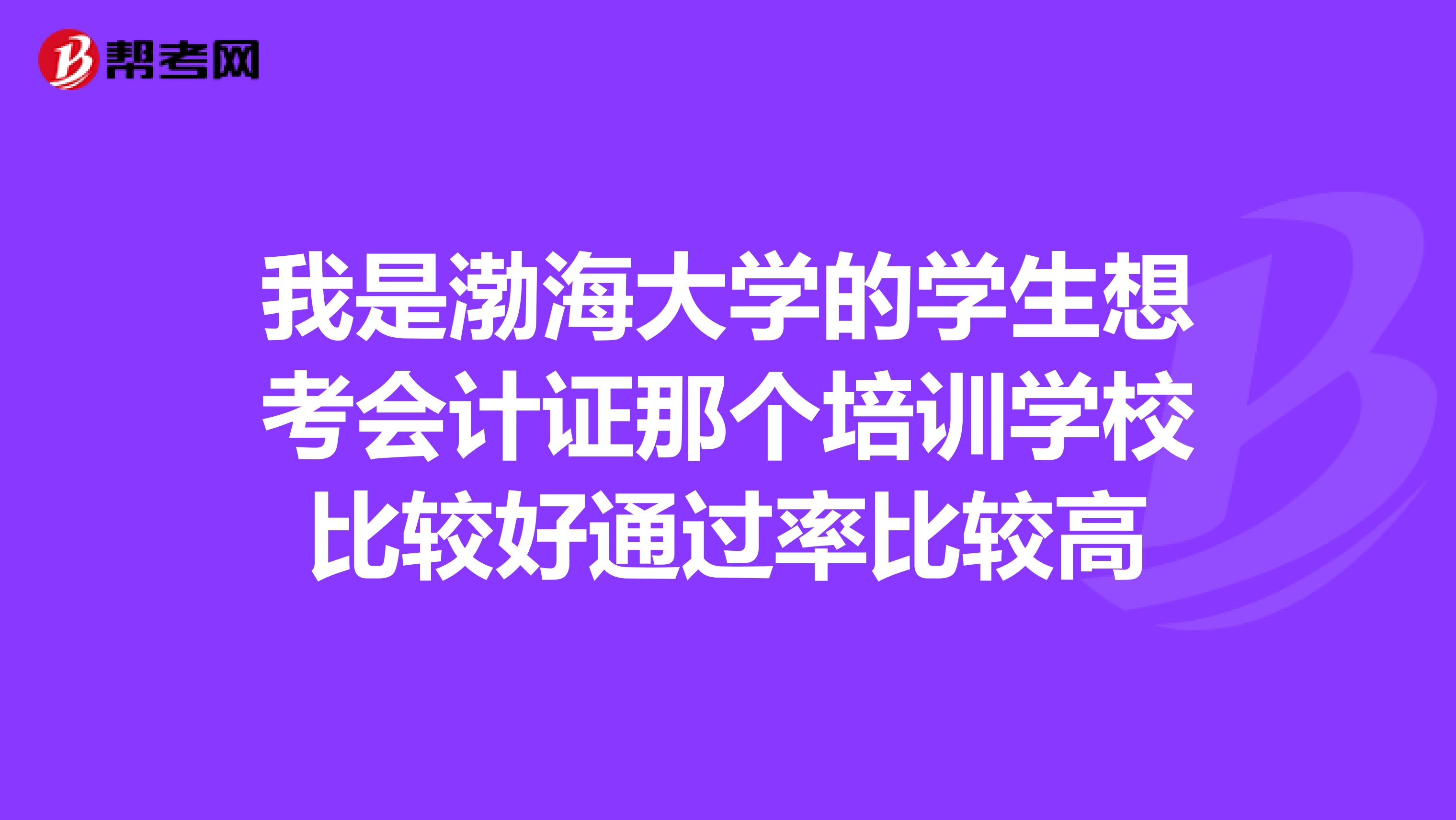 我是渤海大学的学生想考会计证那个培训学校比较好通过率比较高