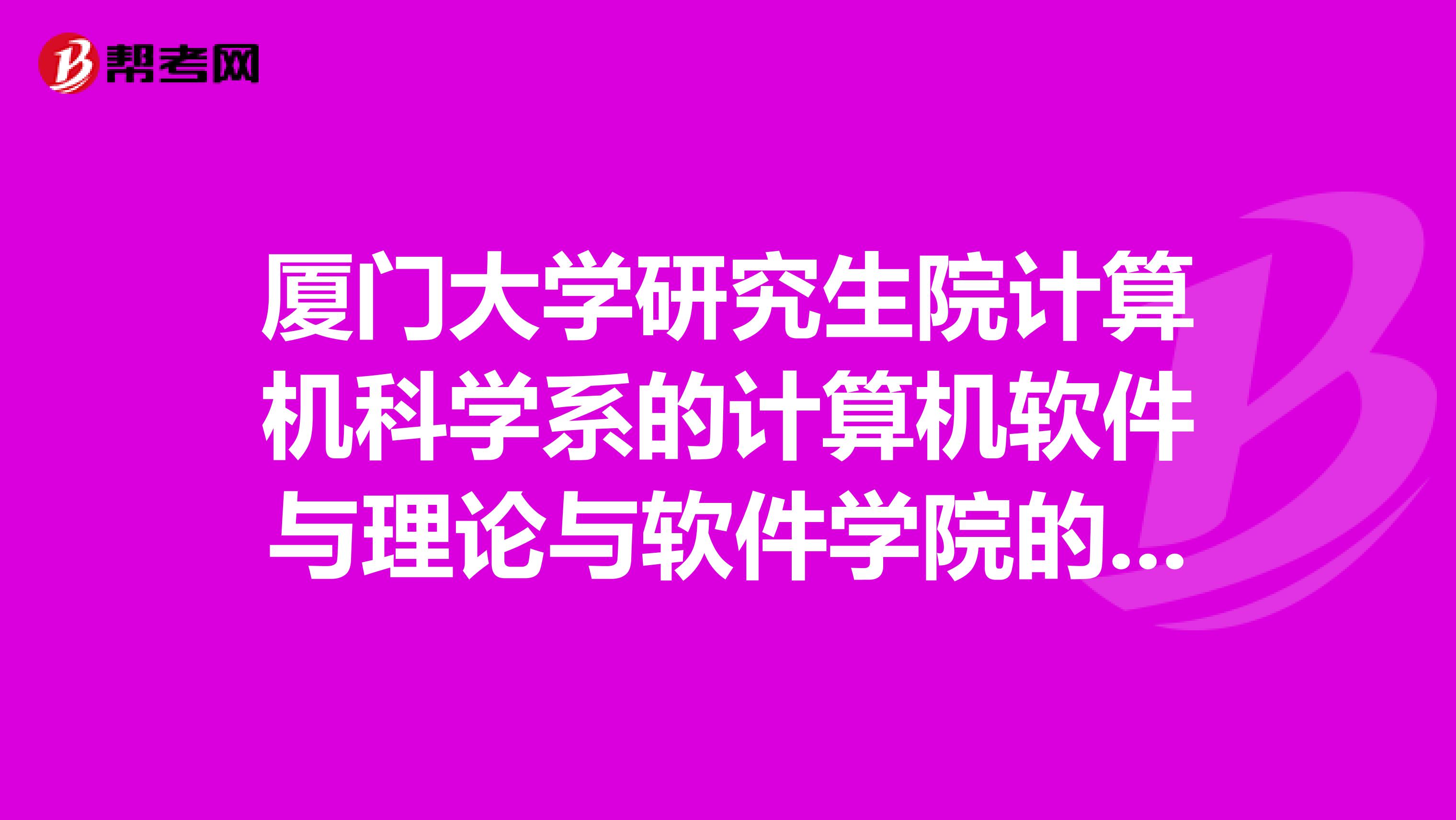 厦门大学研究生院计算机科学系的计算机软件与理论与软件学院的计算机软件与理论一样吗,有什么不同?