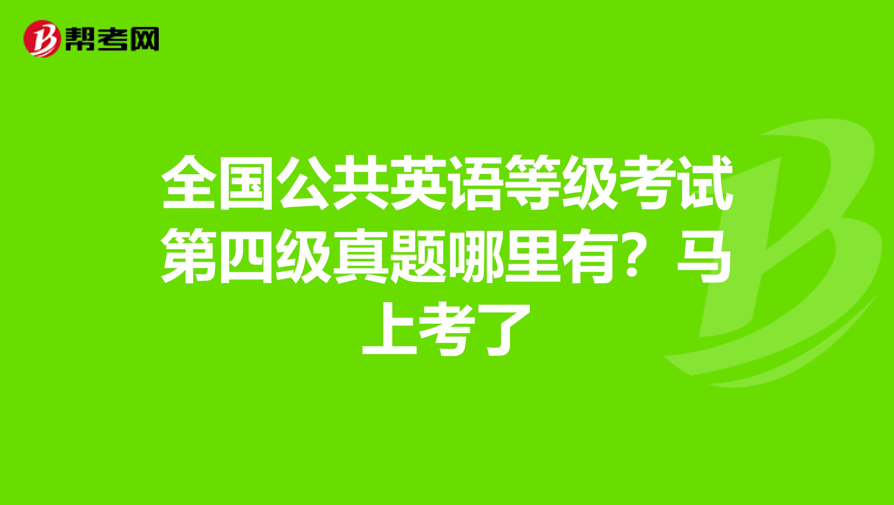 全国公共英语等级考试第四级真题哪里有？马上考了