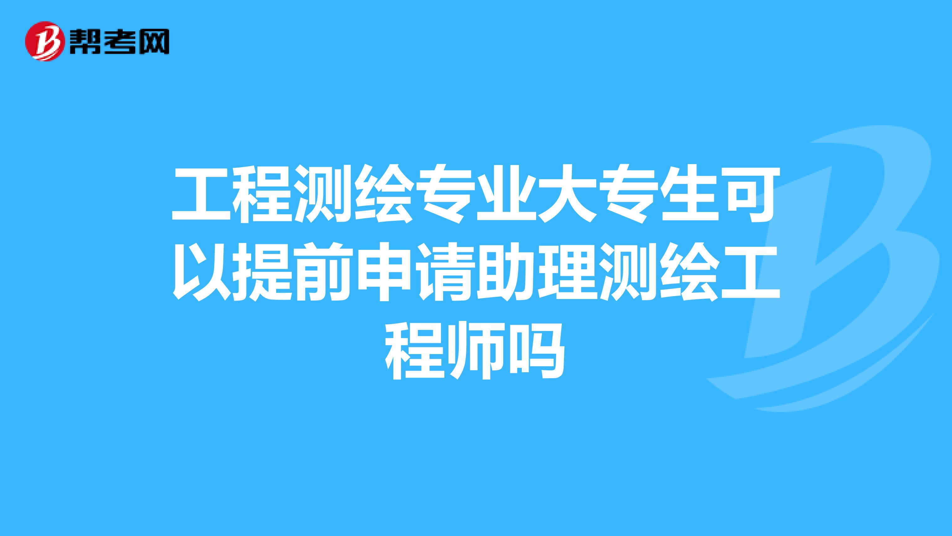 工程测绘专业大专生可以提前申请助理测绘工程师吗