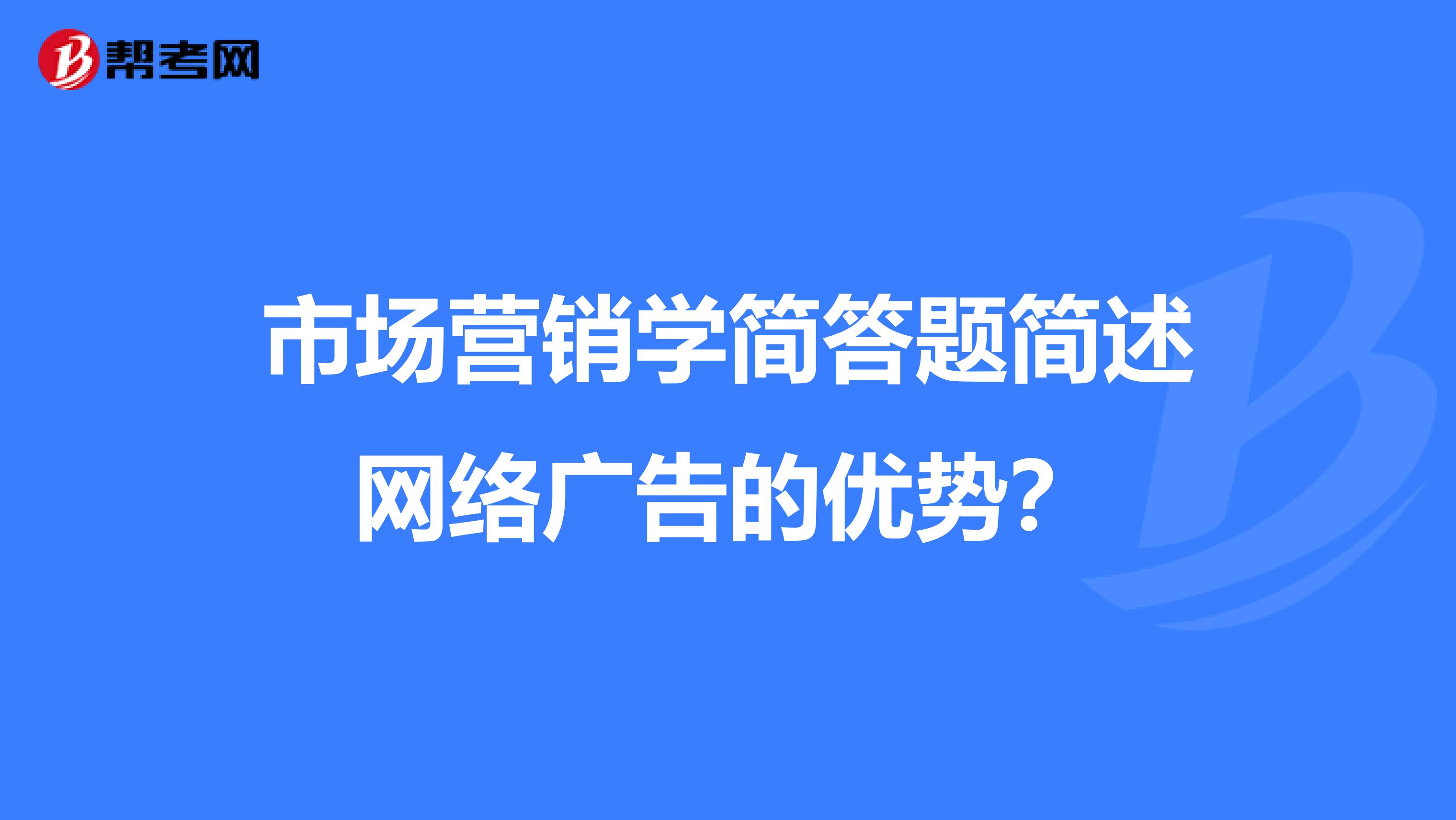 市场营销学简答题简述网络广告的优势？
