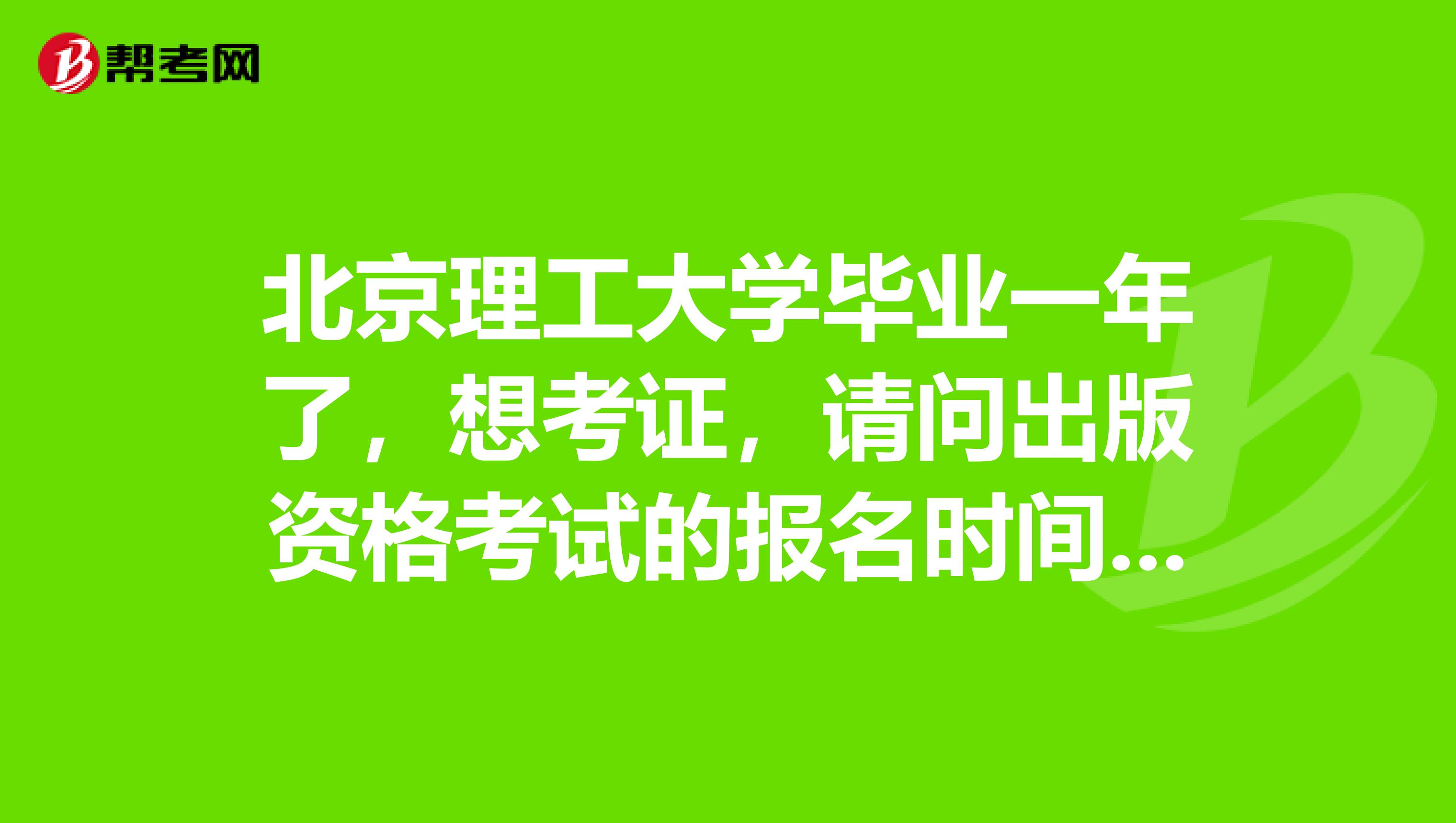 北京理工大学毕业一年了,想考证,请问出版资格考试的报名时间在什么时候?