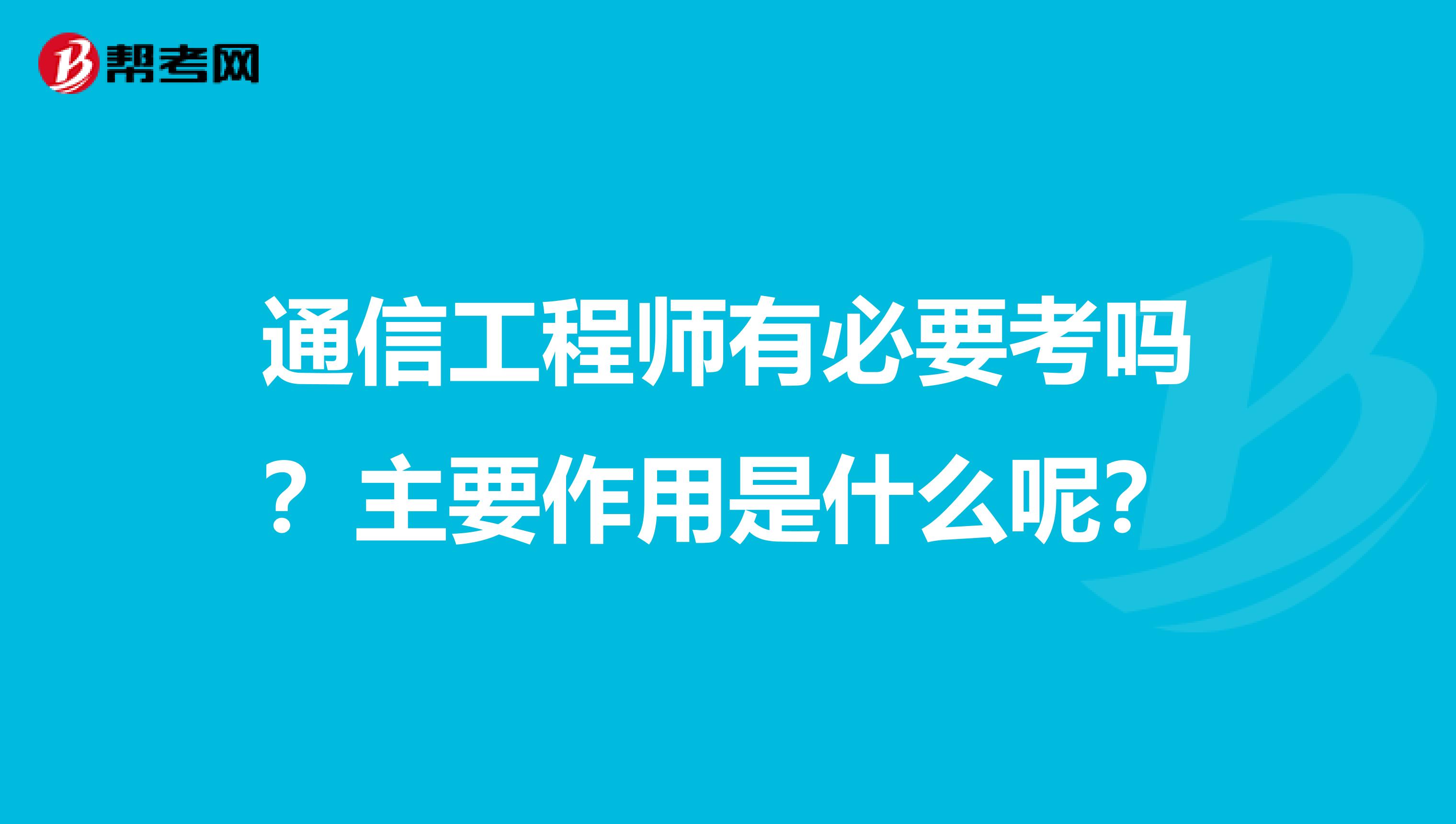 通信工程师有必要考吗?主要作用是什么呢?