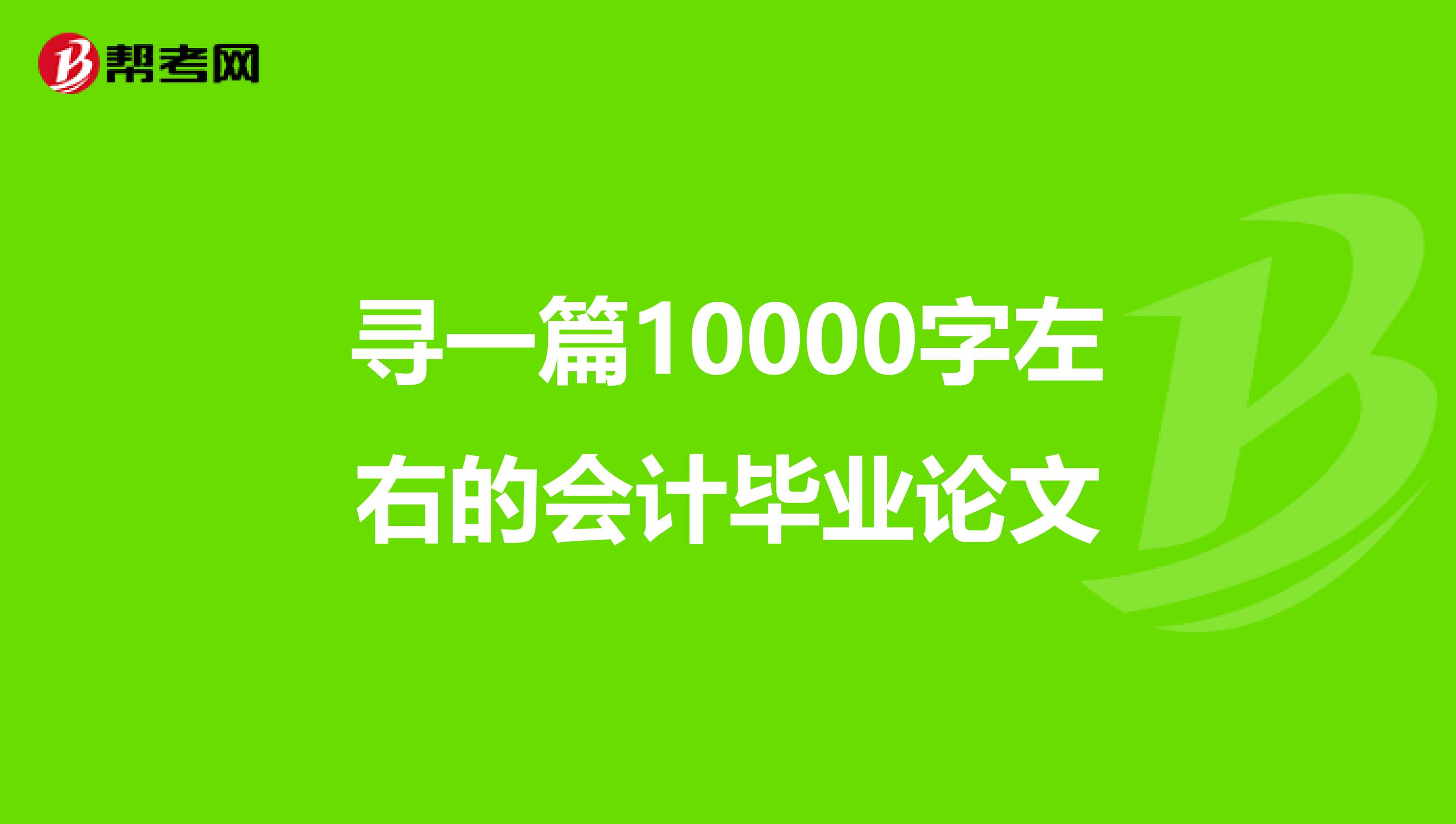 寻一篇10000字左右的会计毕业论文