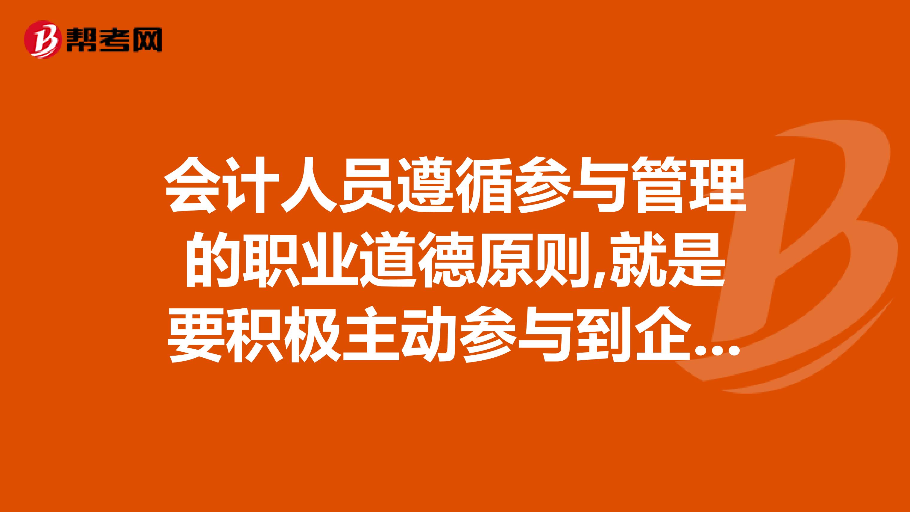 会计人员遵循参与管理的职业道德原则,就是要积极主动参与到企业管理工作中,对企业经营活动做出决策。