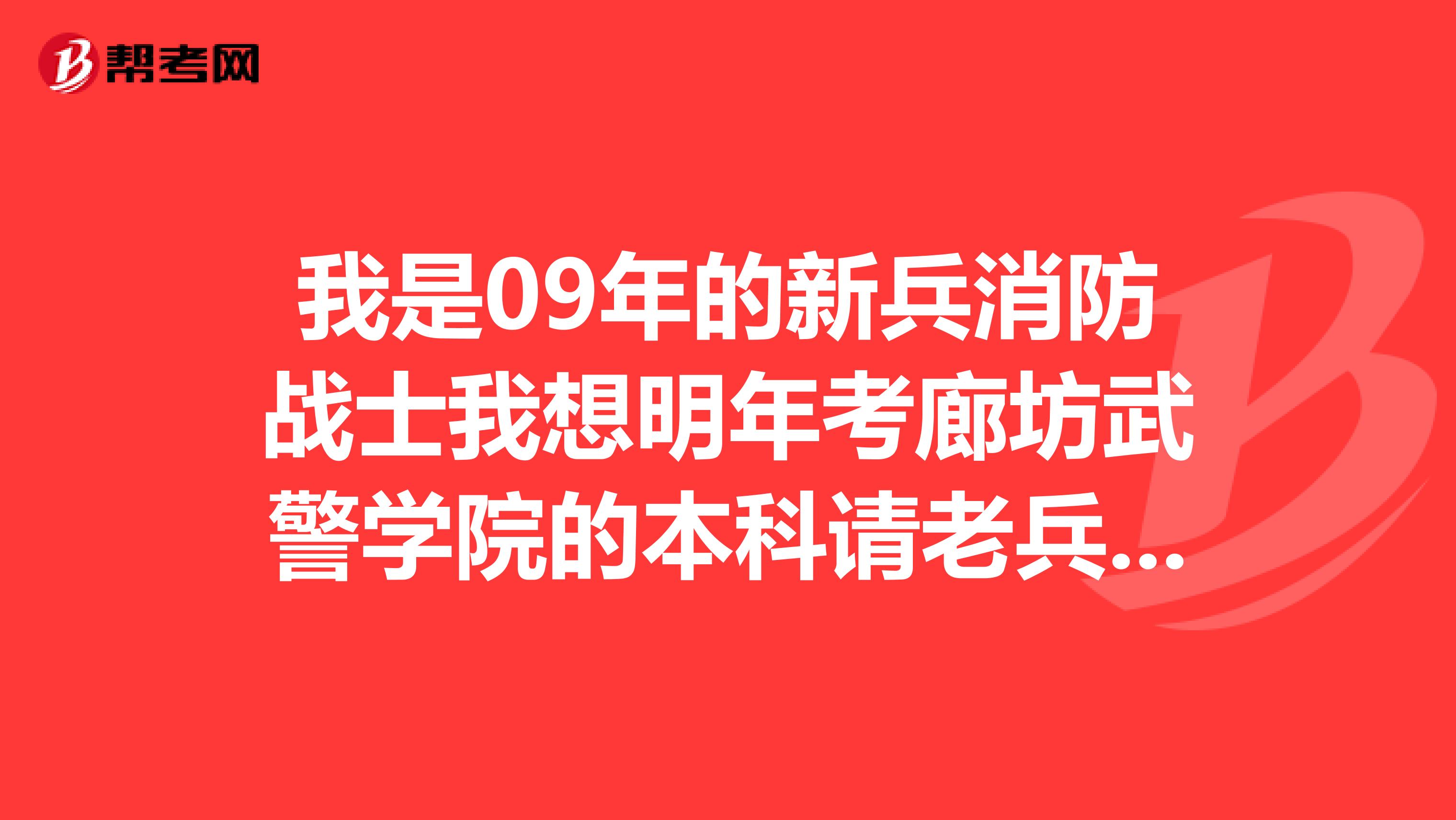 我是09年的新兵消防战士我想明年考廊坊武警学院的本科请老兵给些指点。