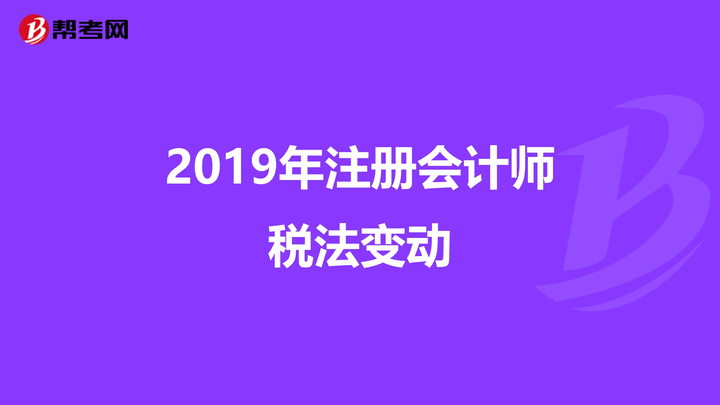 2019年注册会计师税法变动