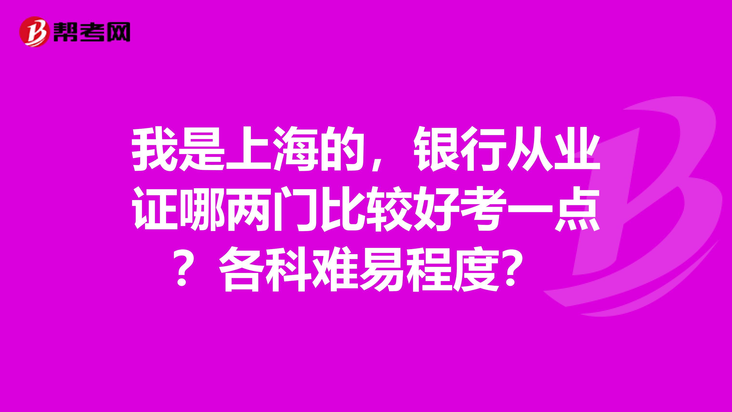 我是上海的，银行从业证哪两门比较好考一点？各科难易程度？ 