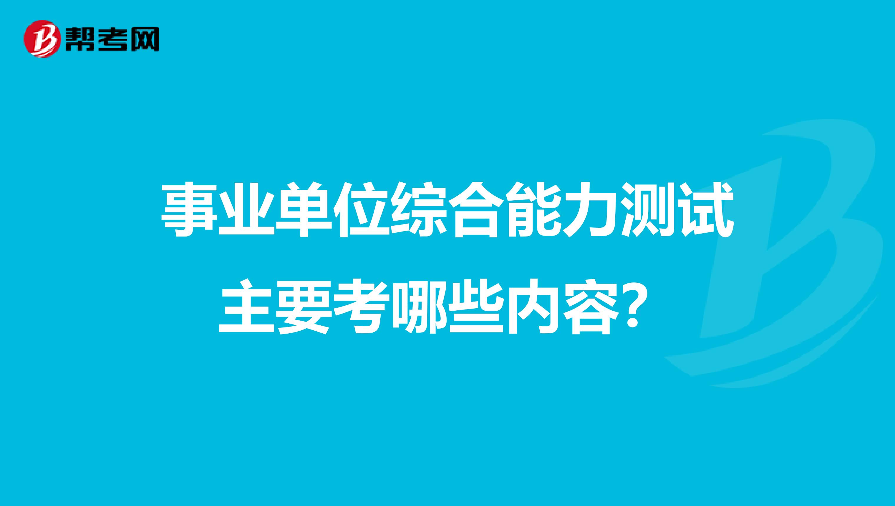 事业单位综合能力测试主要考哪些内容?