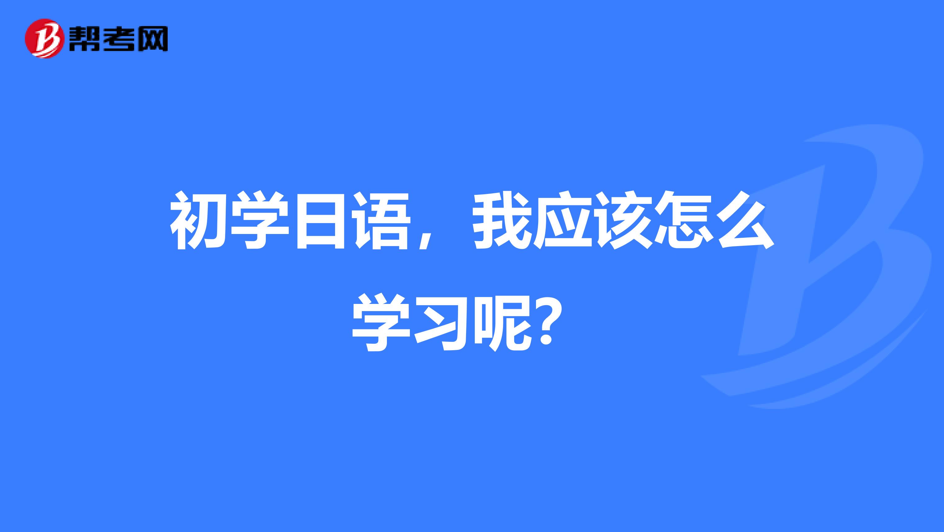 初学日语,我应该怎么学习呢?