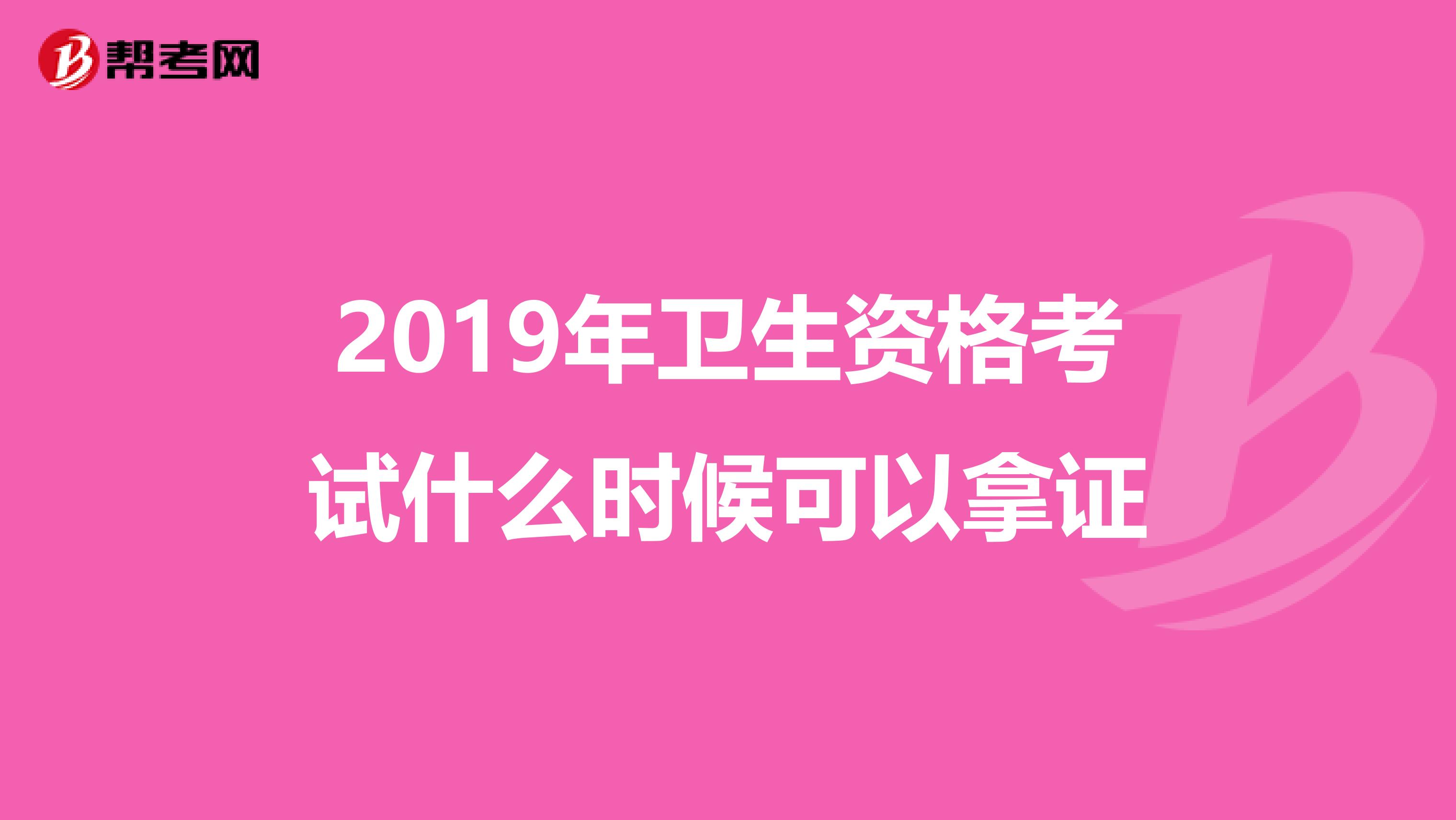 2019年卫生资格考试什么时候可以拿证