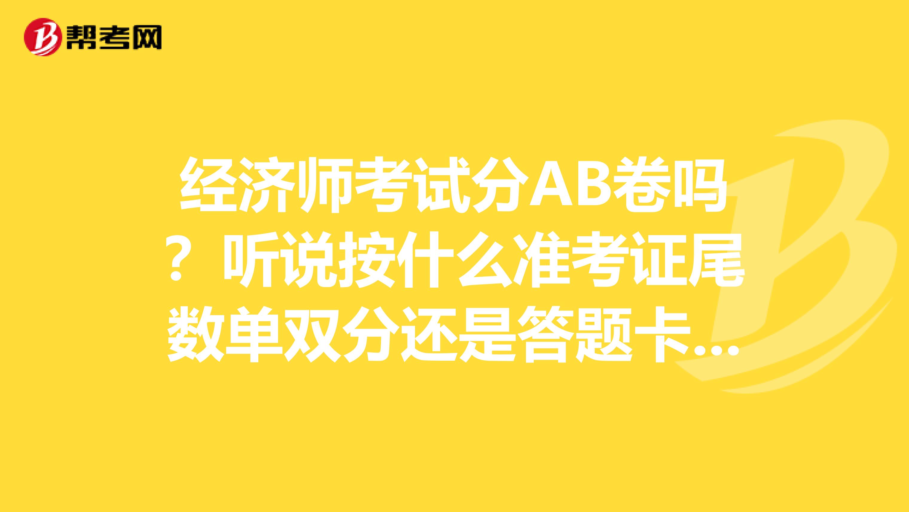 经济师考试分AB卷吗?听说按什么准考证尾数单双分还是答题卡分AB卡?