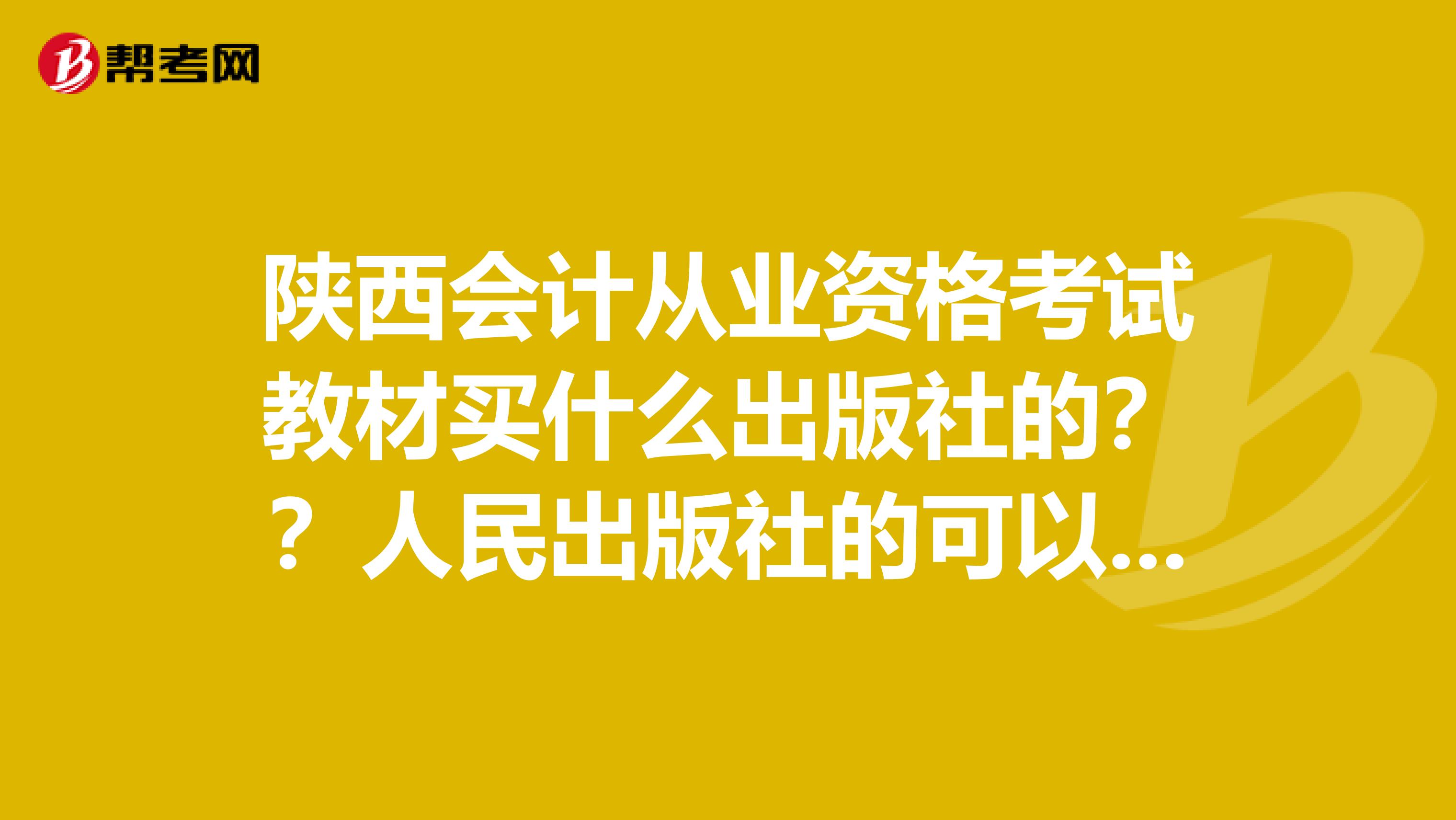 陕西会计从业资格考试教材买什么出版社的？？人民出版社的可以吗？谢谢