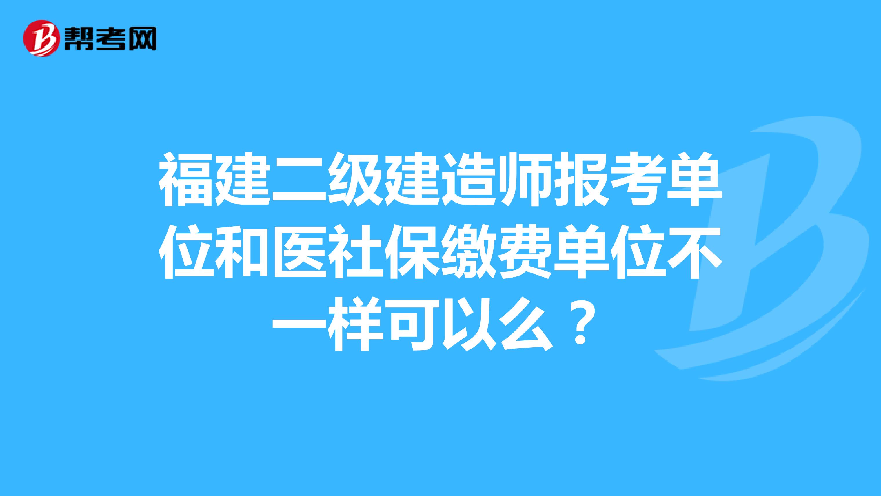 福建二级建造师报考单位和医社保缴费单位不一样可以么?
