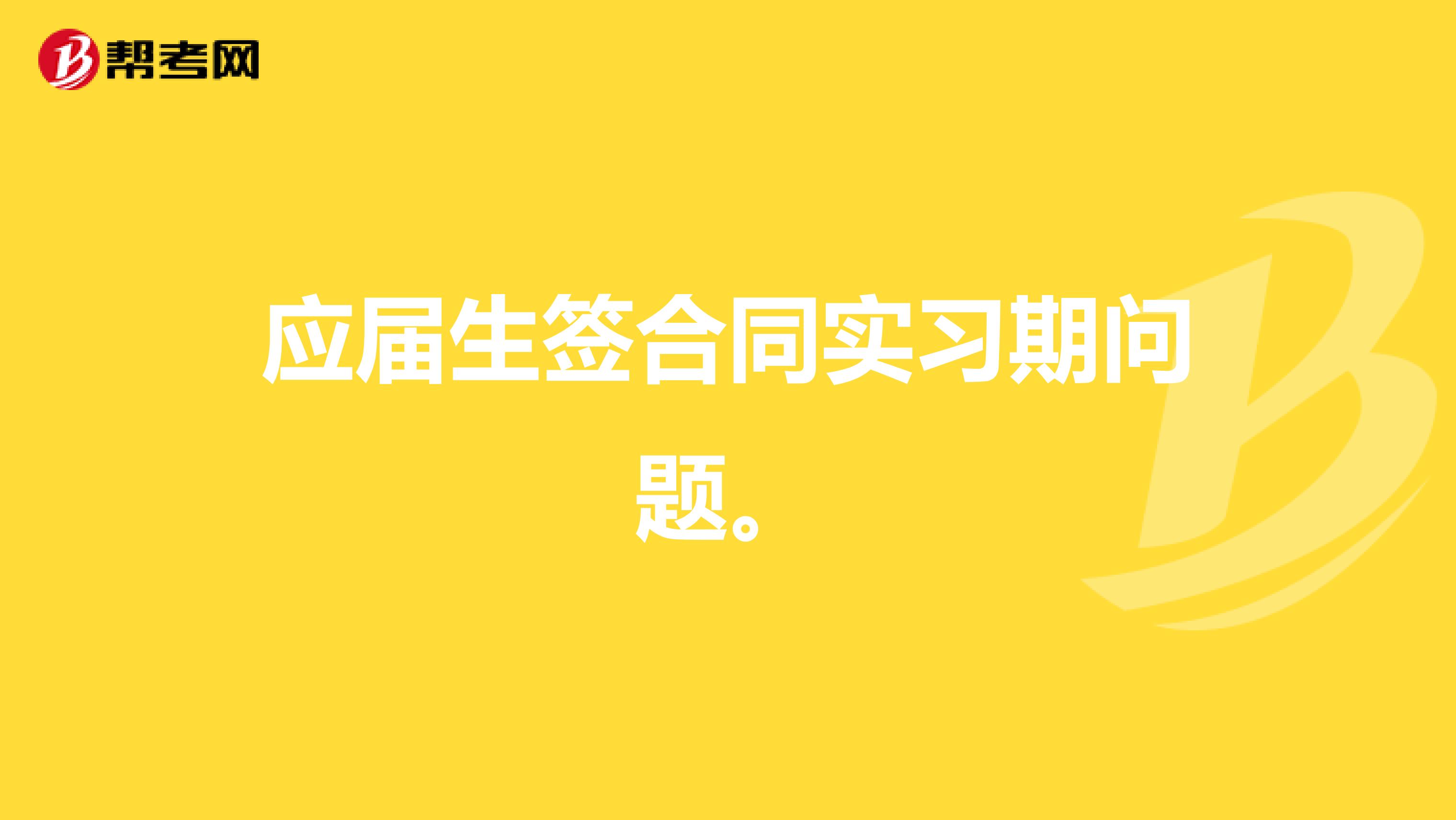 应届生签合同实习期问题。