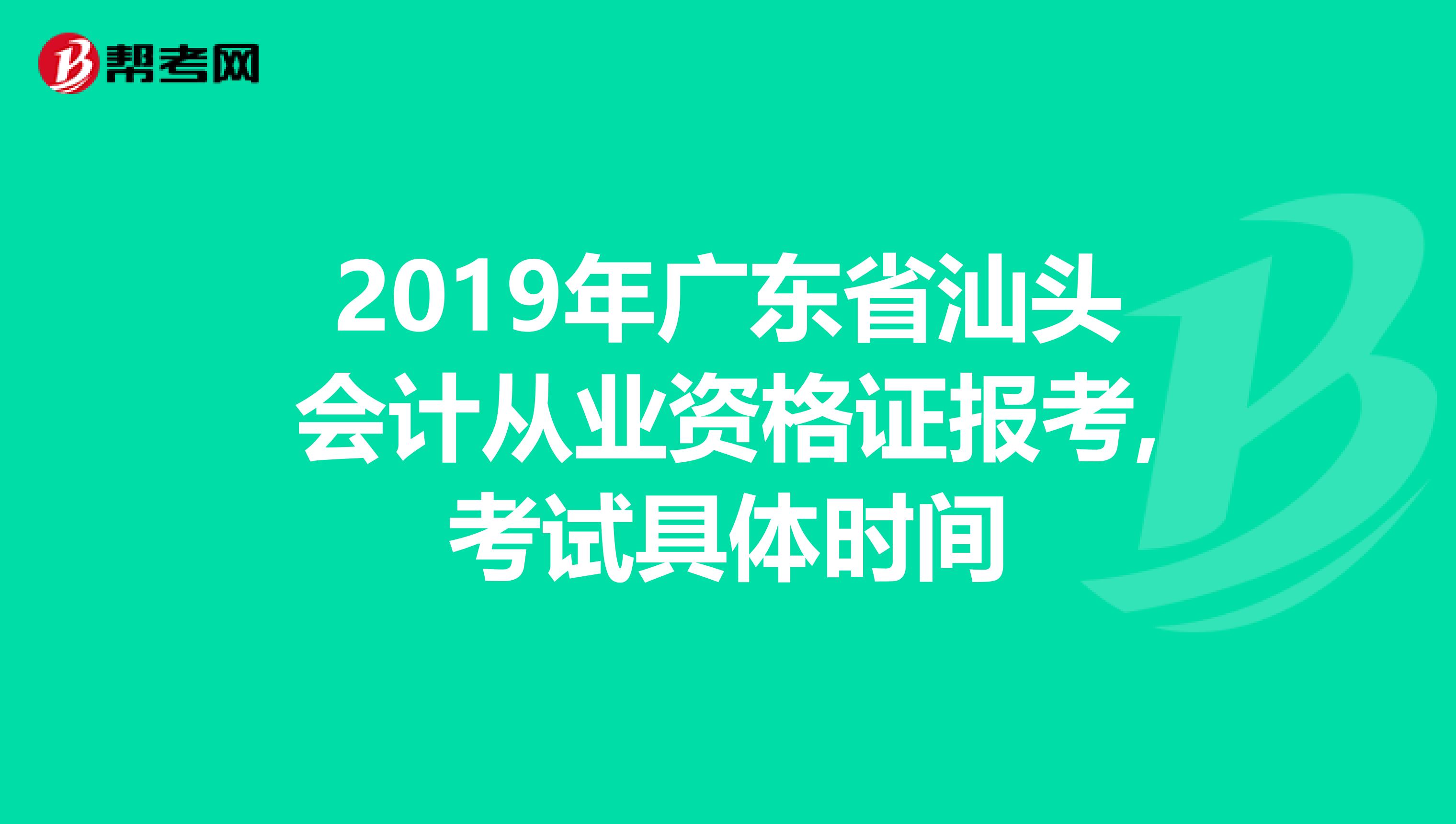 2019年广东省汕头会计从业资格证报考,考试具体时间