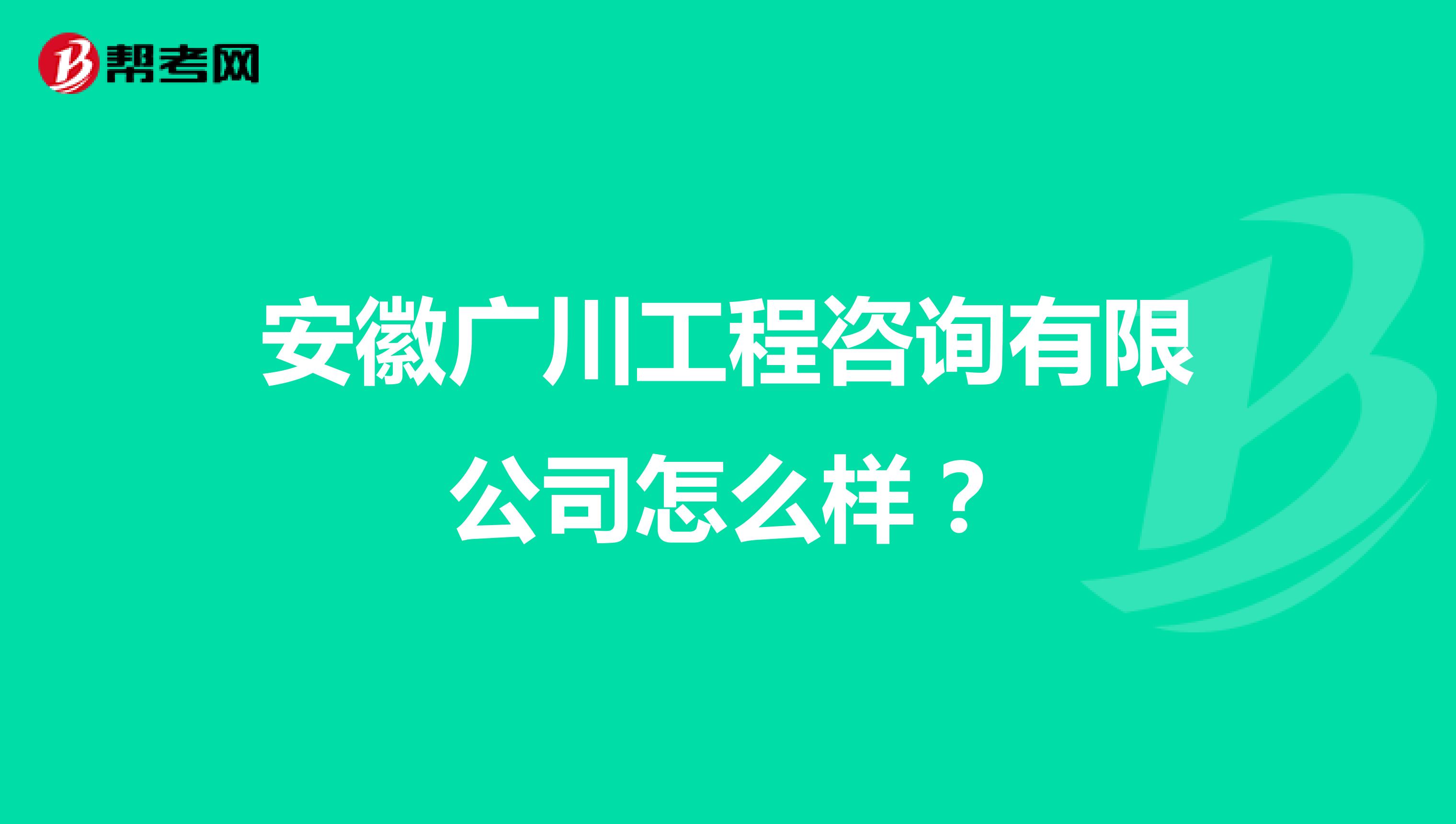 安徽广川工程咨询有限公司怎么样?