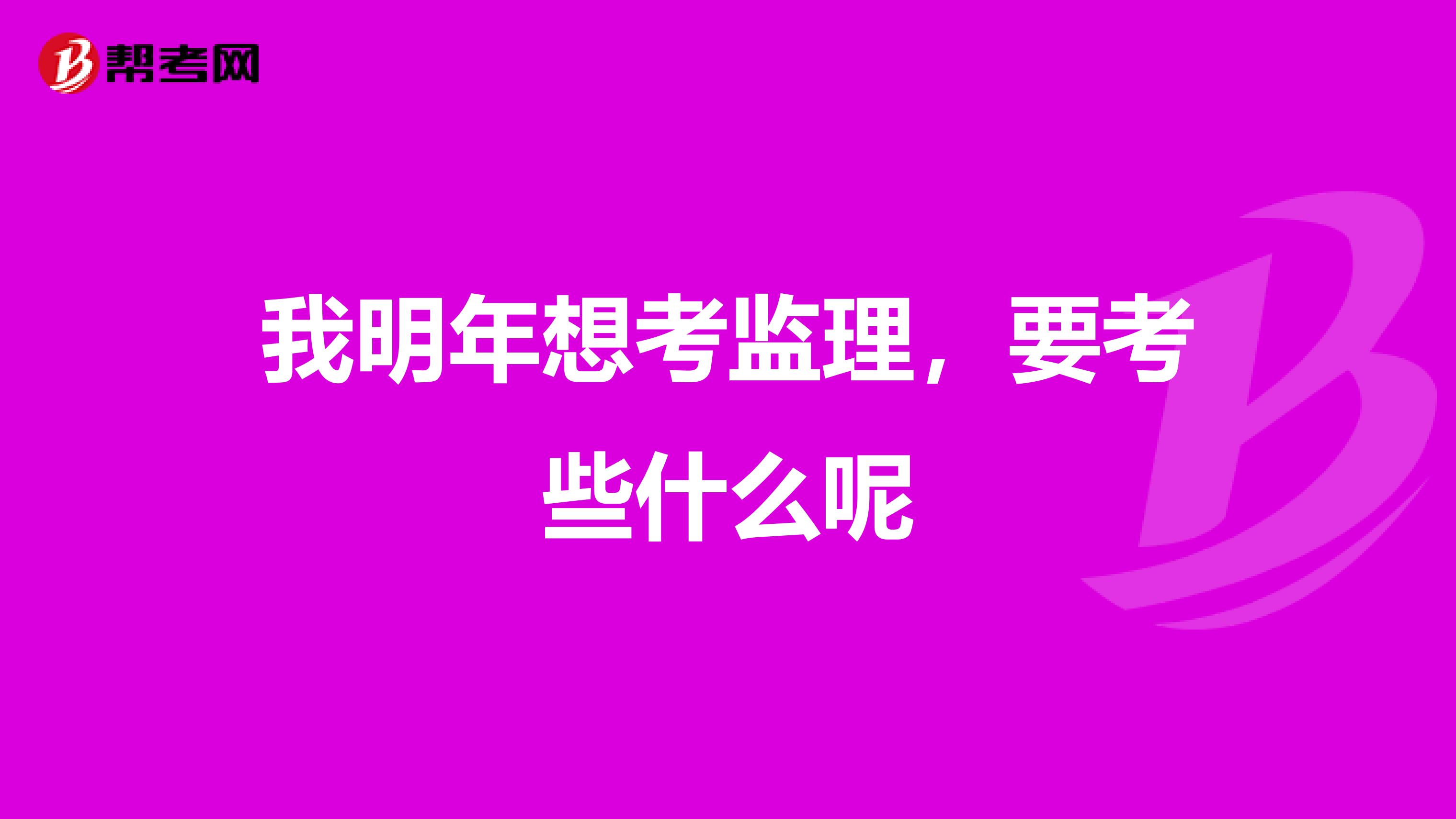 我明年想考监理，要考些什么呢