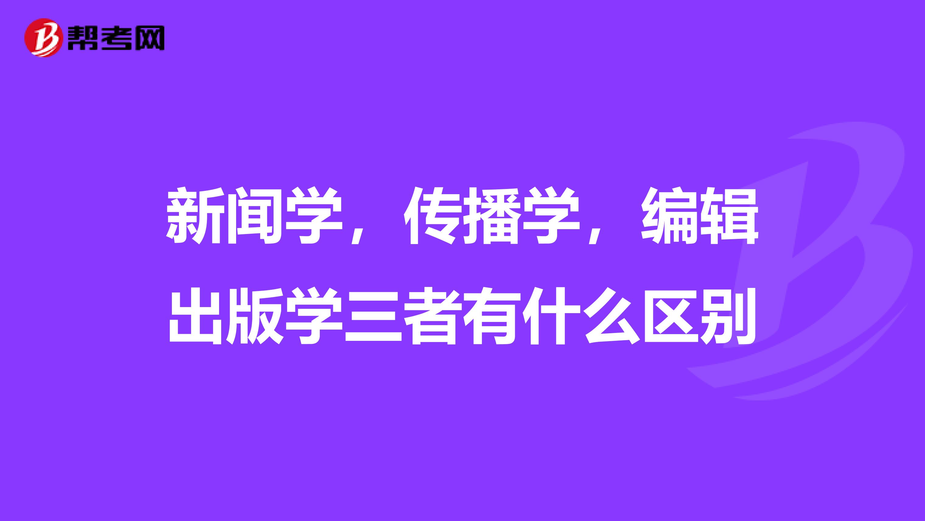 新闻学，传播学，编辑出版学三者有什么区别