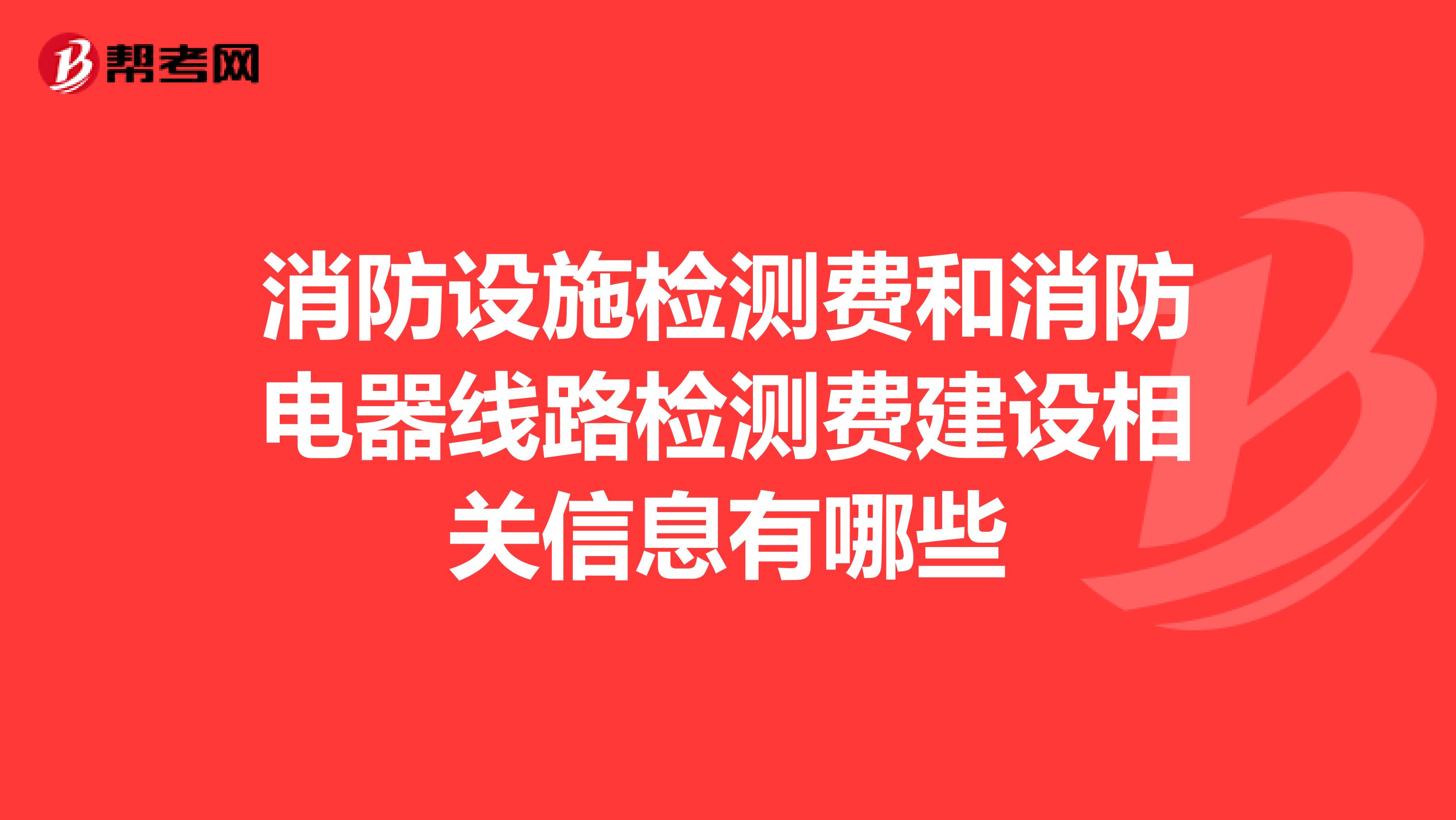 消防设施检测费和消防电器线路检测费建设相关信息有哪些