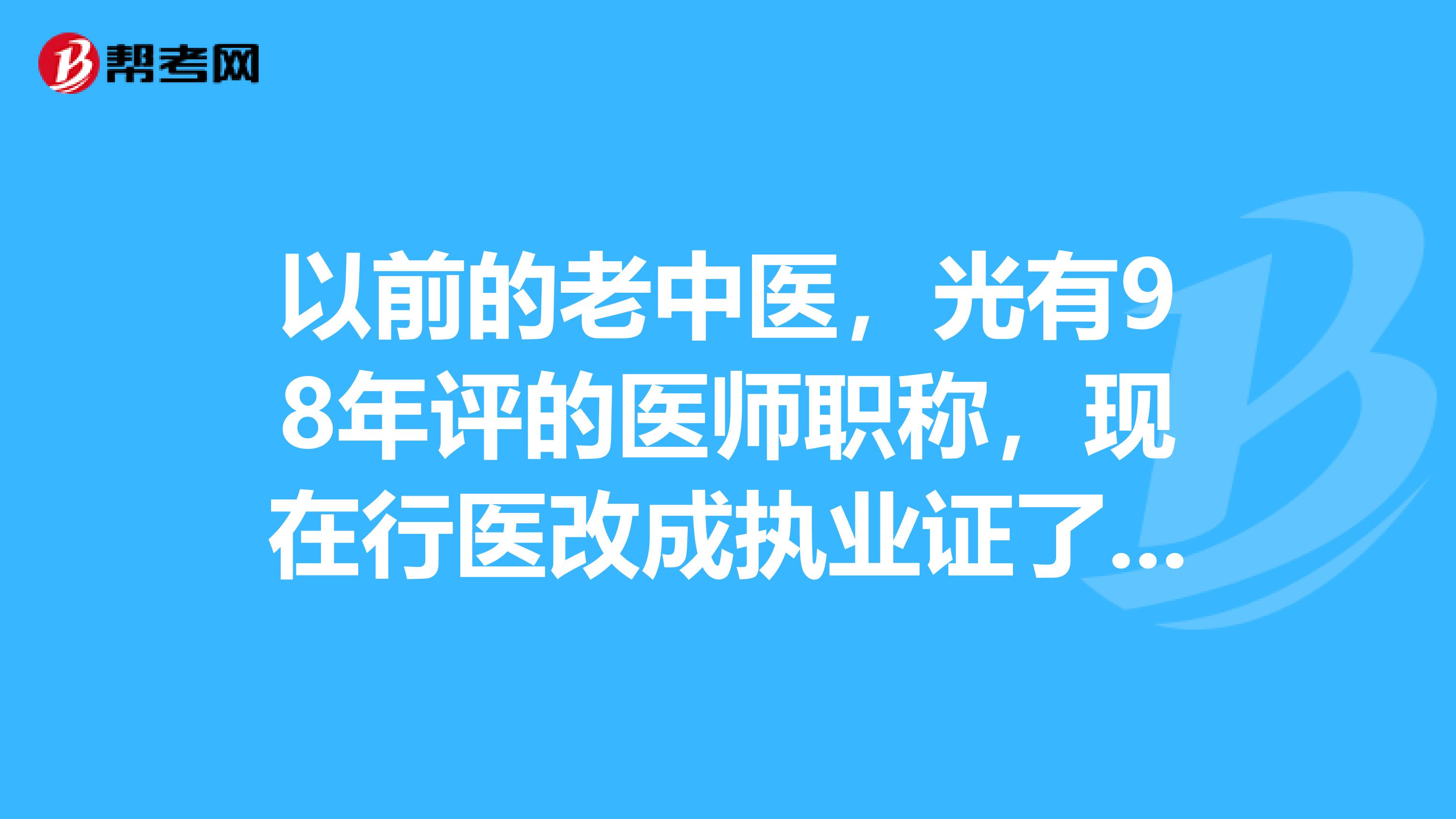 以前的老中醫,光有98年評的醫師職稱,現在行醫改成執業證了還要註冊