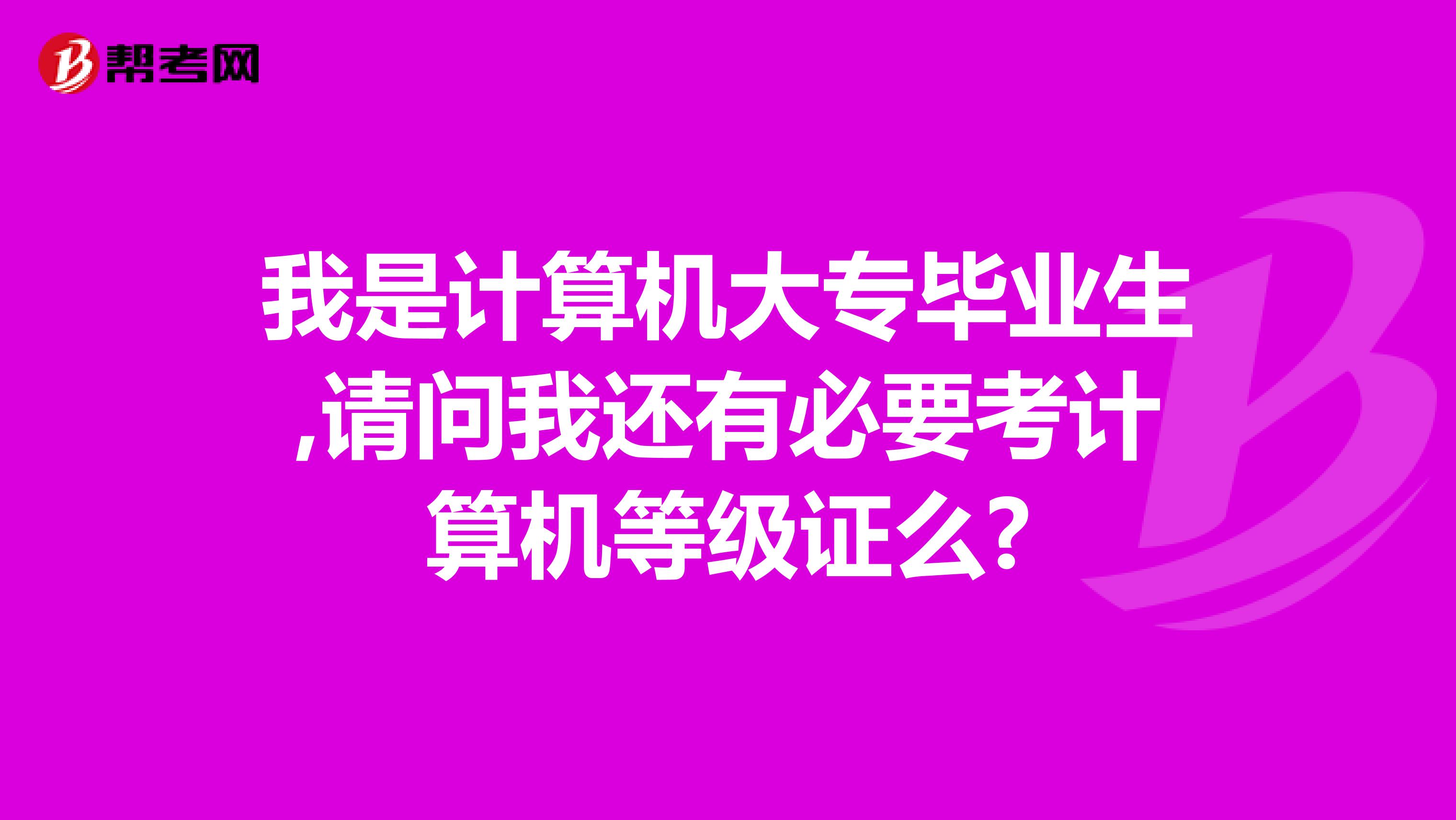 我是计算机大专毕业生,请问我还有必要考计算机等级证么?