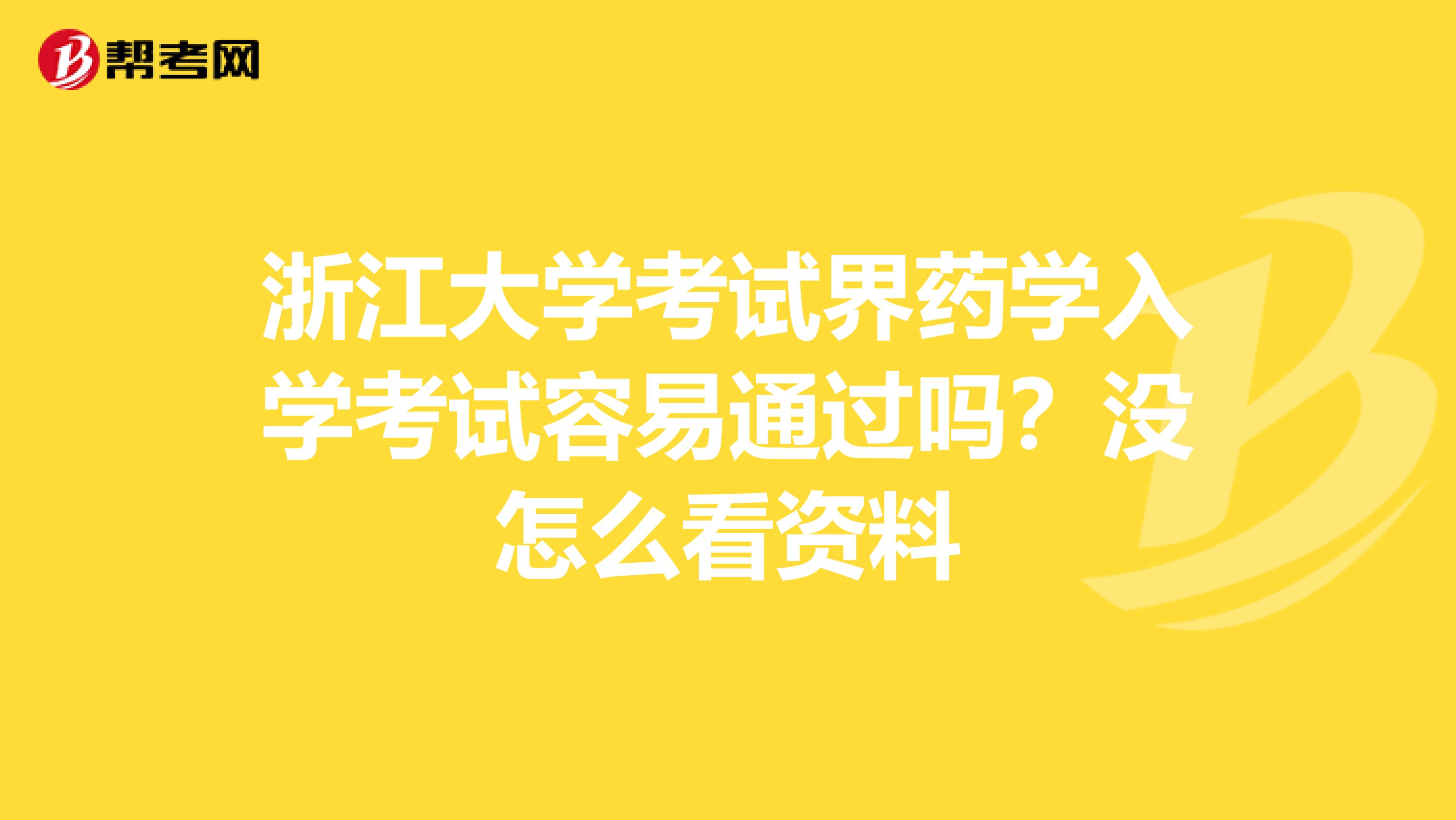 浙江大学考试界药学入学考试容易通过吗？没怎么看资料