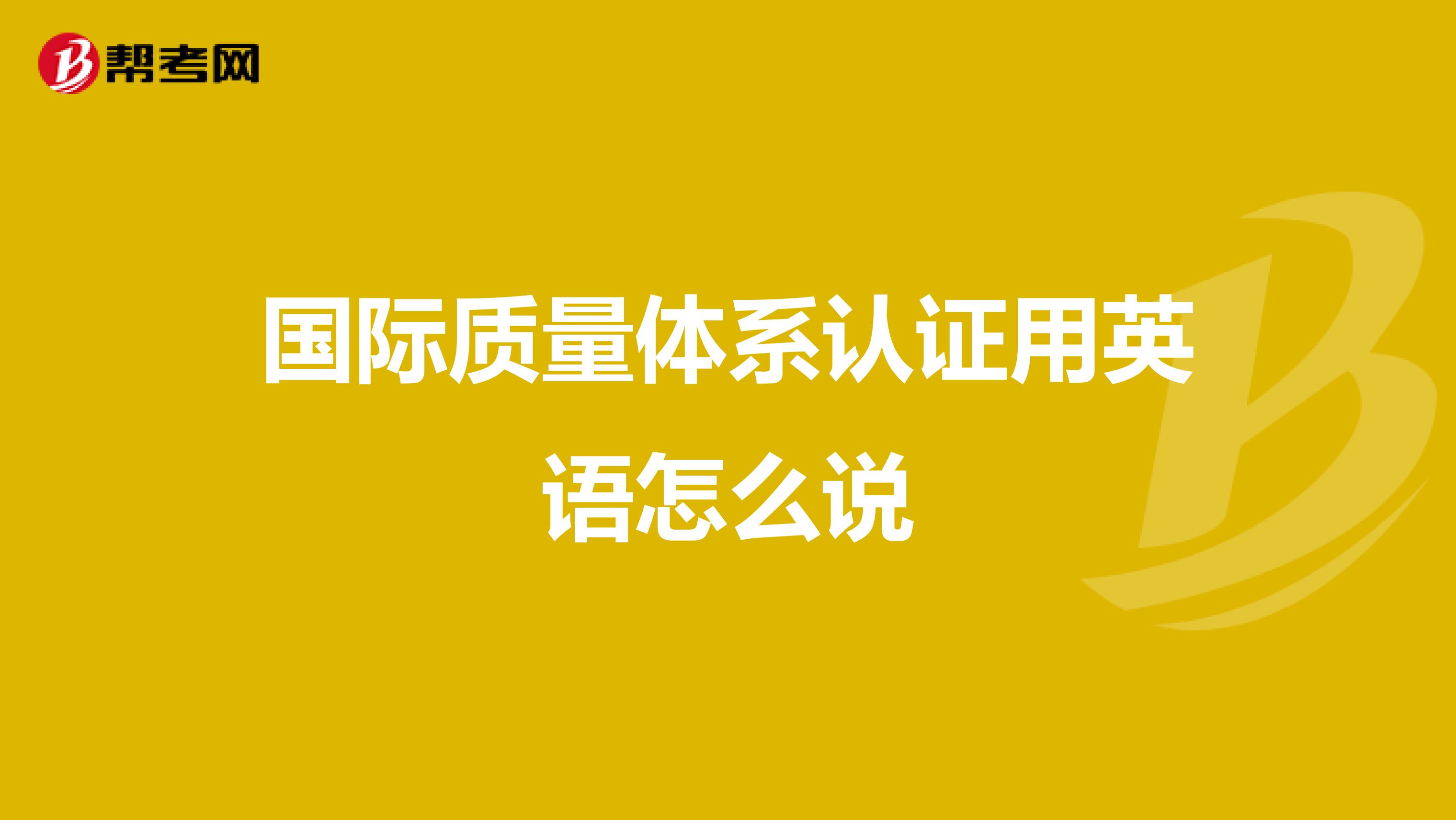 国际质量体系认证用英语怎么说