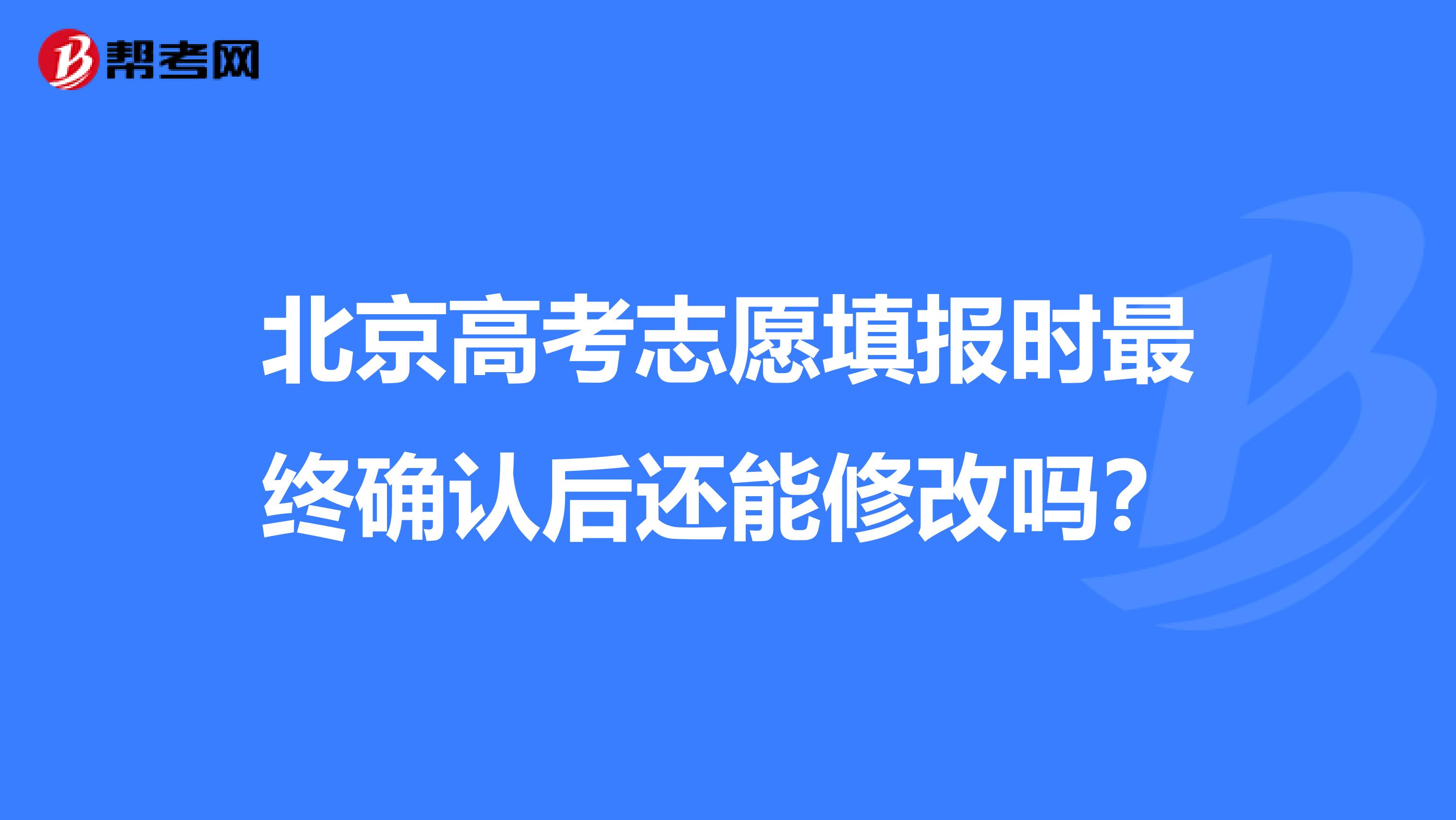 北京高考志愿填报时最终确认后还能修改吗？
