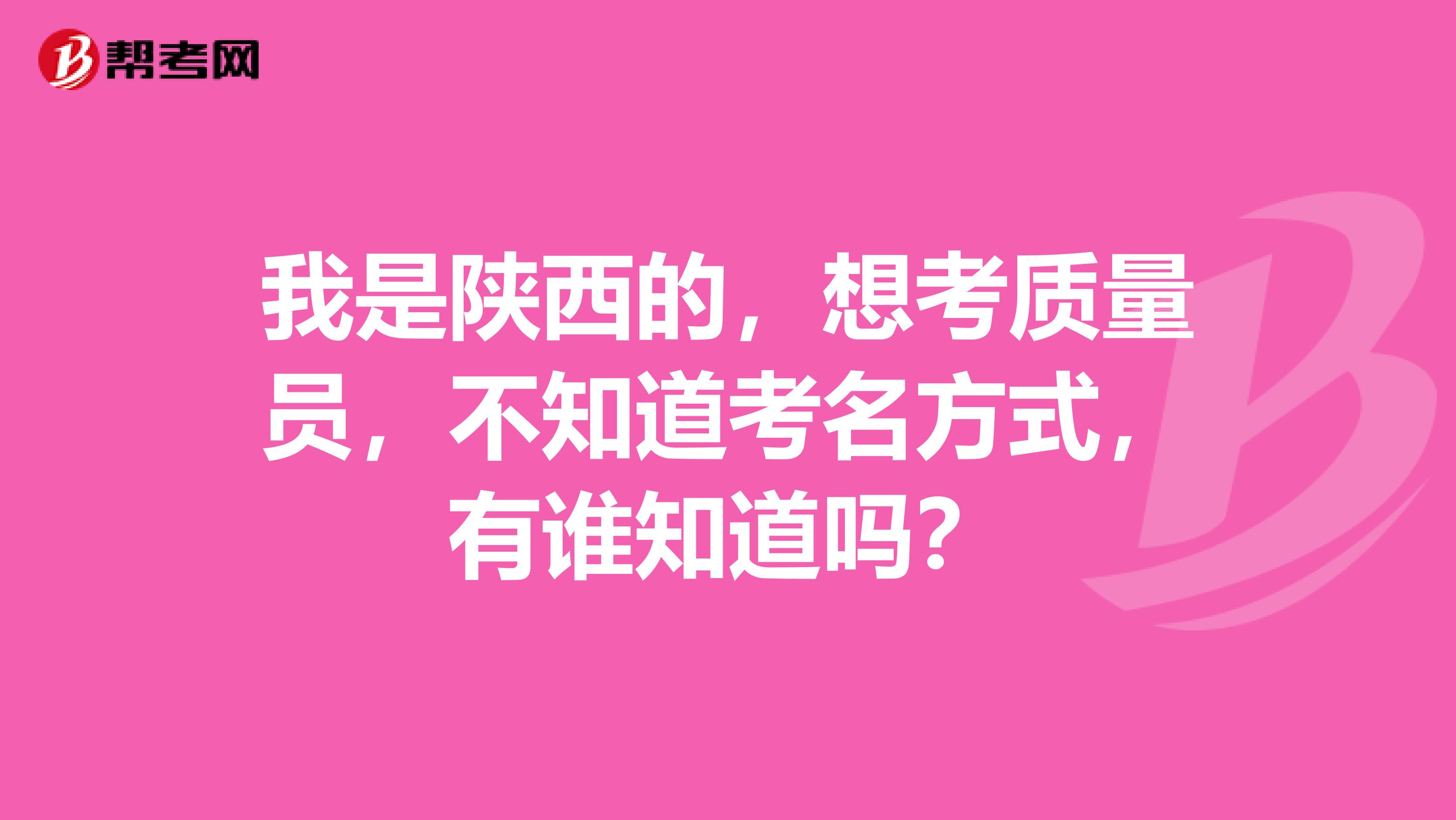 我是陕西的,想考质量员,不知道考名方式,有谁知道吗?